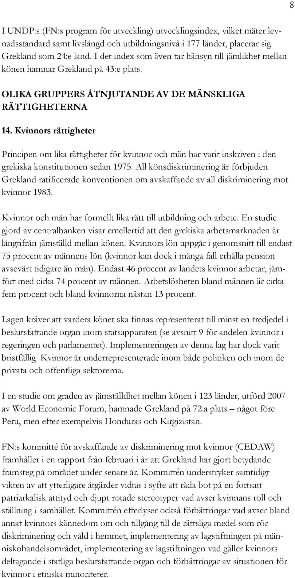 Kvinnors rättigheter Principen om lika rättigheter för kvinnor och män har varit inskriven i den grekiska konstitutionen sedan 1975. All könsdiskriminering är förbjuden.