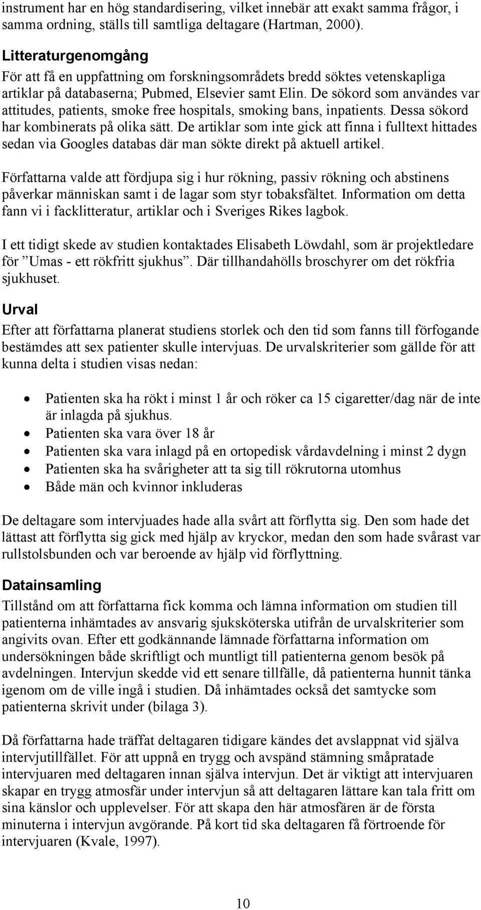 De sökord som användes var attitudes, patients, smoke free hospitals, smoking bans, inpatients. Dessa sökord har kombinerats på olika sätt.