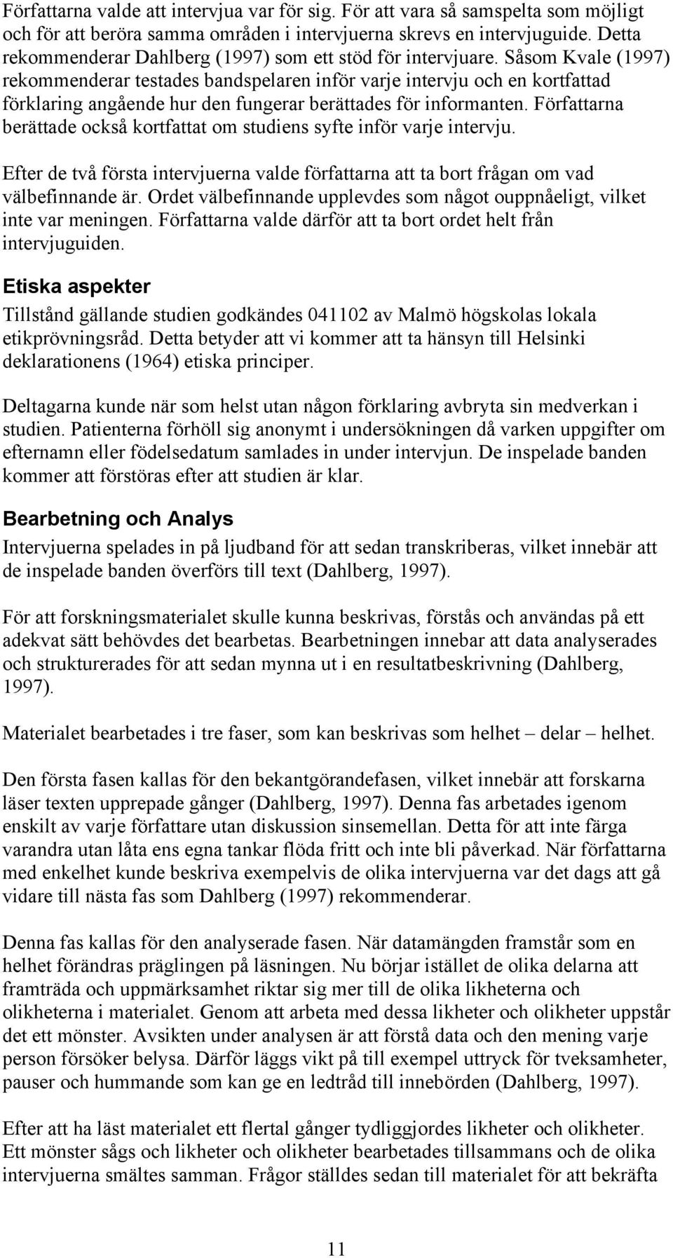 Såsom Kvale (1997) rekommenderar testades bandspelaren inför varje intervju och en kortfattad förklaring angående hur den fungerar berättades för informanten.