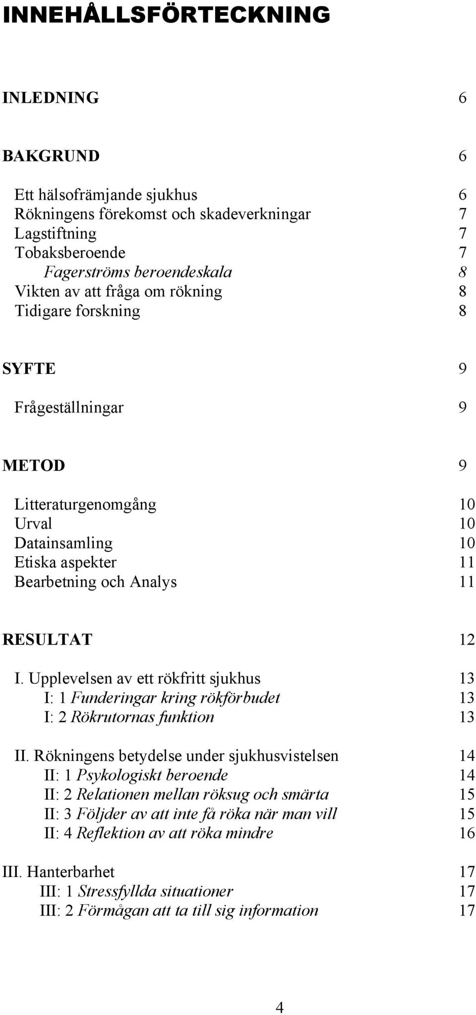 Upplevelsen av ett rökfritt sjukhus 13 I: 1 Funderingar kring rökförbudet 13 I: 2 Rökrutornas funktion 13 II.