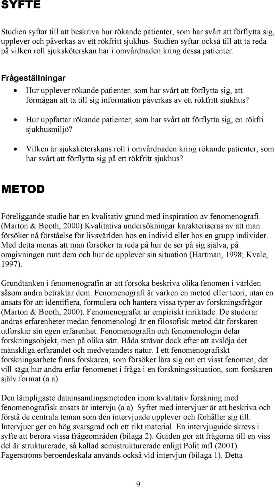 Frågeställningar Hur upplever rökande patienter, som har svårt att förflytta sig, att förmågan att ta till sig information påverkas av ett rökfritt sjukhus?