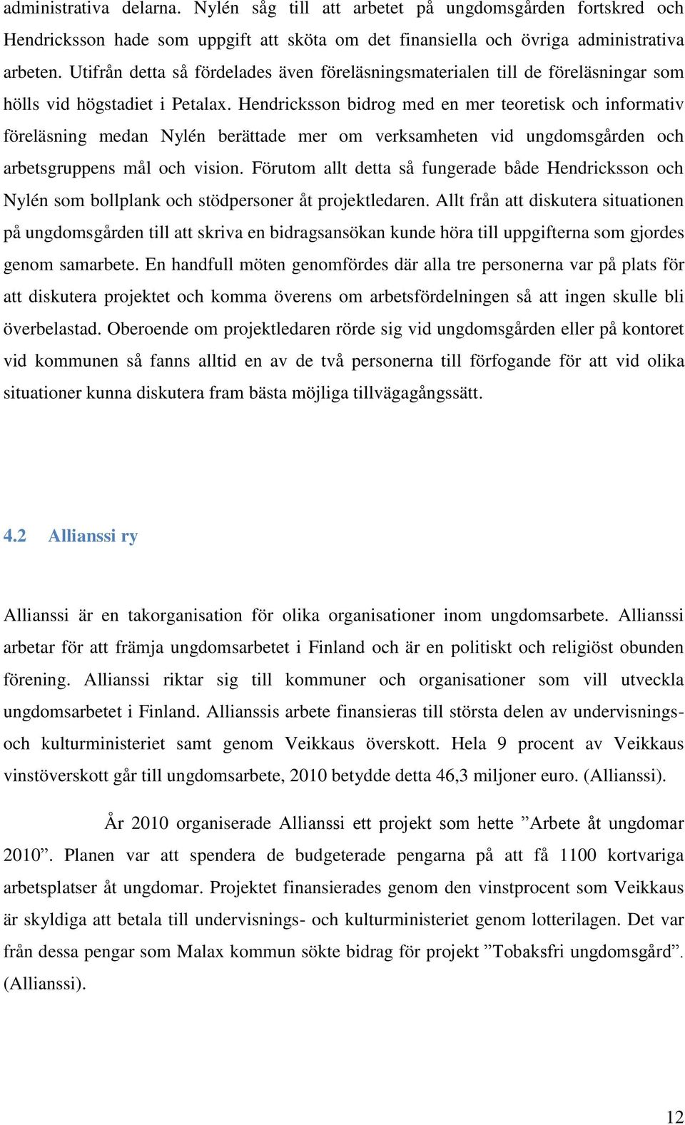 Hendricksson bidrog med en mer teoretisk och informativ föreläsning medan Nylén berättade mer om verksamheten vid ungdomsgården och arbetsgruppens mål och vision.