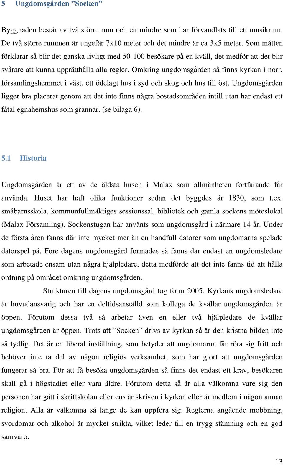 Omkring ungdomsgården så finns kyrkan i norr, församlingshemmet i väst, ett ödelagt hus i syd och skog och hus till öst.