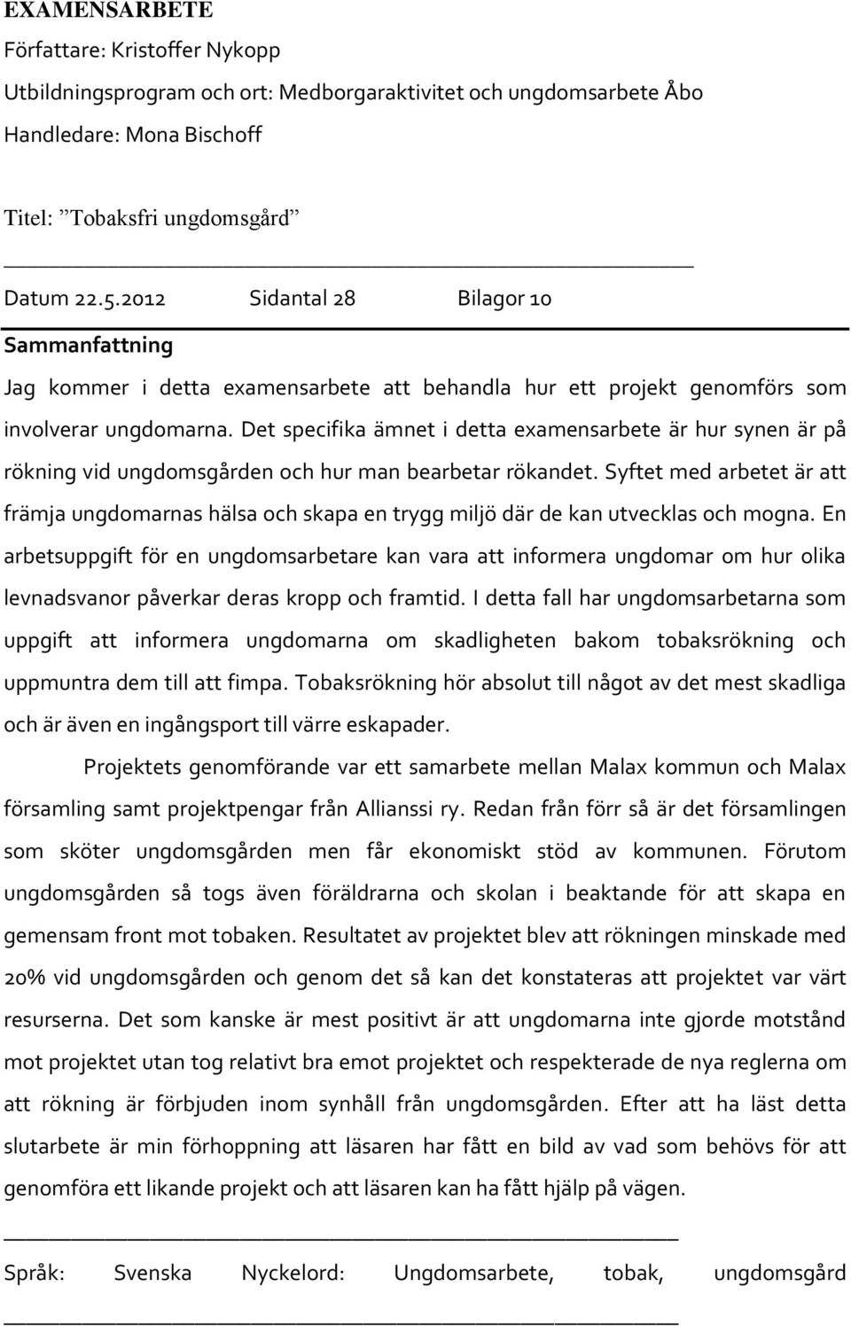 Det specifika ämnet i detta examensarbete är hur synen är på rökning vid ungdomsgården och hur man bearbetar rökandet.