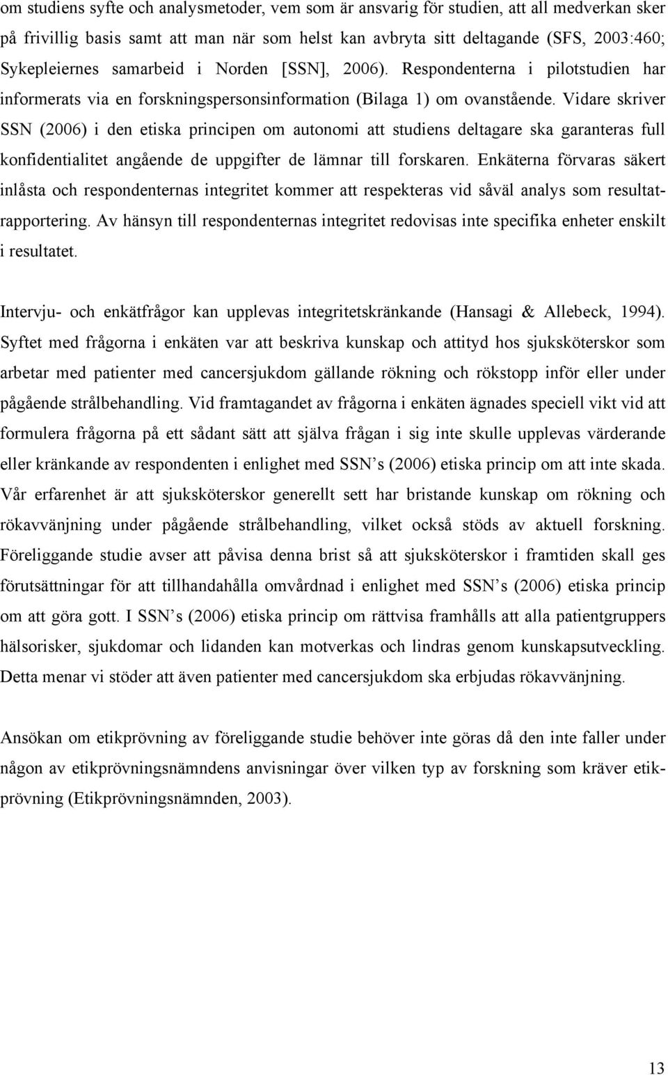 Vidare skriver SSN (2006) i den etiska principen om autonomi att studiens deltagare ska garanteras full konfidentialitet angående de uppgifter de lämnar till forskaren.