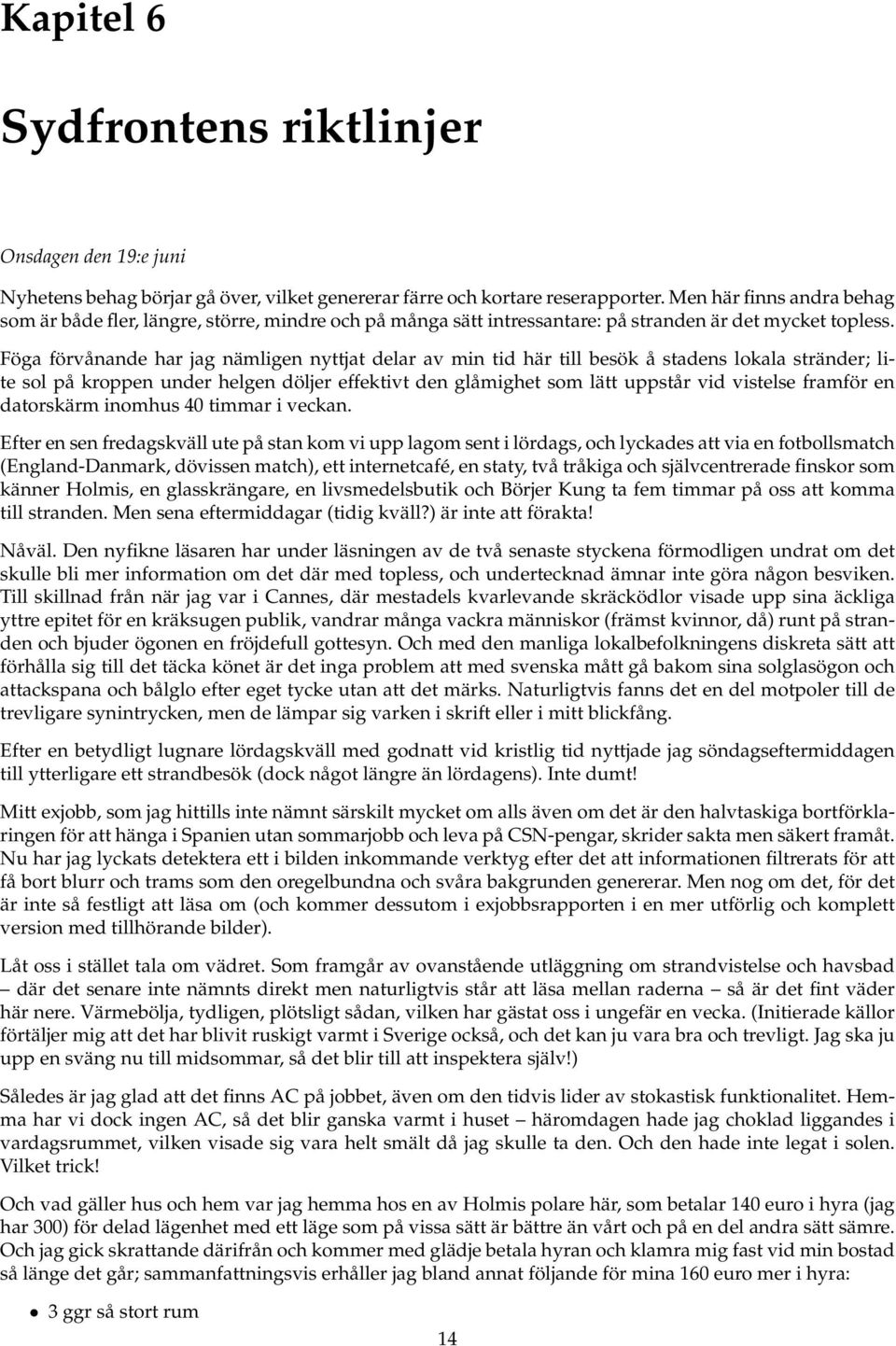 Föga förvånande har jag nämligen nyttjat delar av min tid här till besök å stadens lokala stränder; lite sol på kroppen under helgen döljer effektivt den glåmighet som lätt uppstår vid vistelse