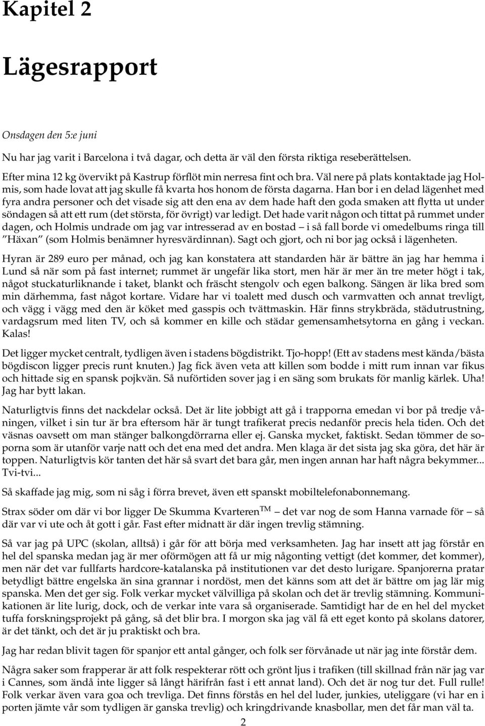 Han bor i en delad lägenhet med fyra andra personer och det visade sig att den ena av dem hade haft den goda smaken att flytta ut under söndagen så att ett rum (det största, för övrigt) var ledigt.