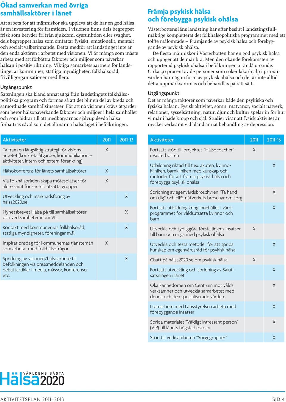 Detta medför att landstinget inte är den enda aktören i arbetet med visionen. Vi är många som måste arbeta med att förbättra faktorer och miljöer som påverkar hälsan i positiv riktning.