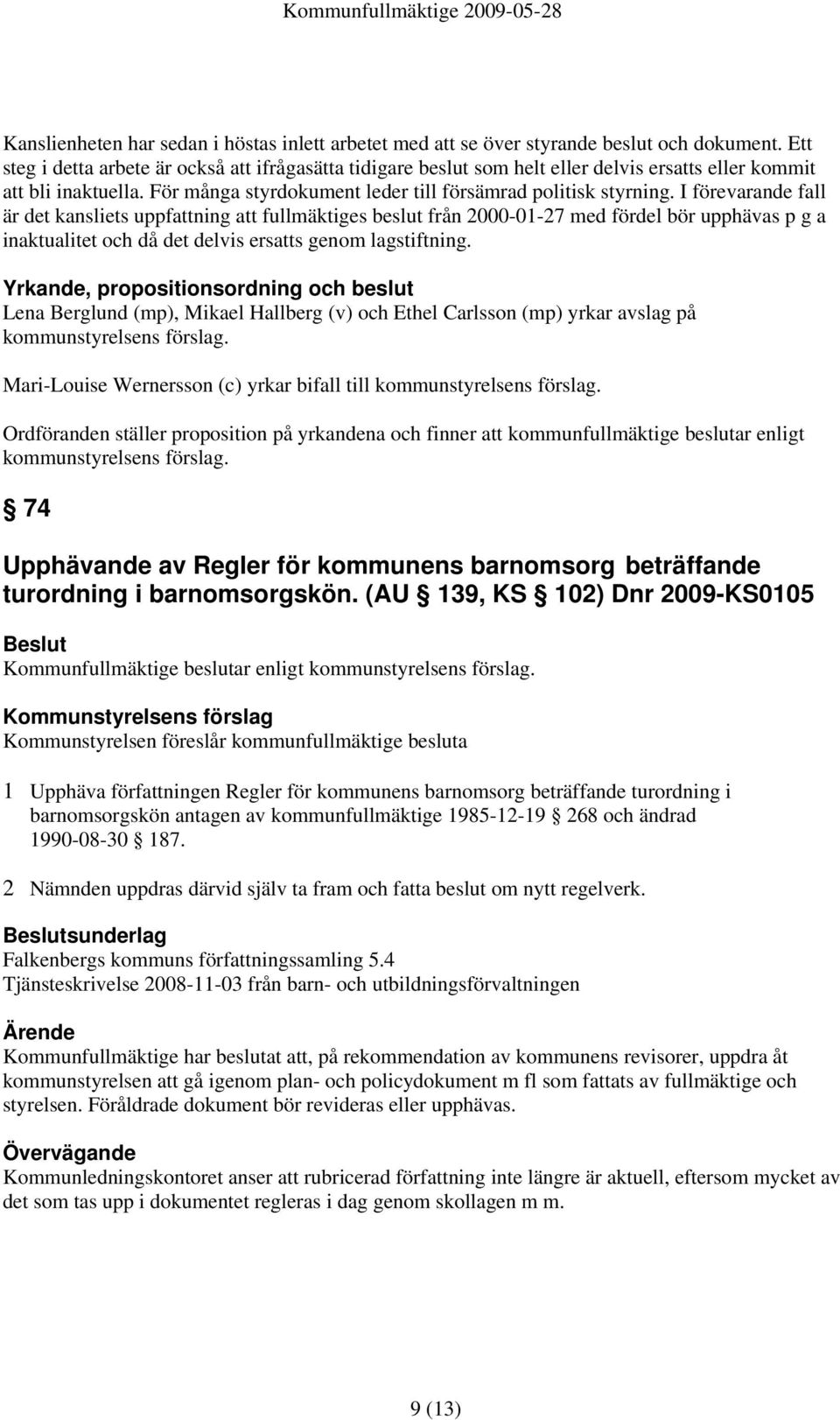 I förevarande fall är det kansliets uppfattning att fullmäktiges beslut från 2000-01-27 med fördel bör upphävas p g a inaktualitet och då det delvis ersatts genom lagstiftning.