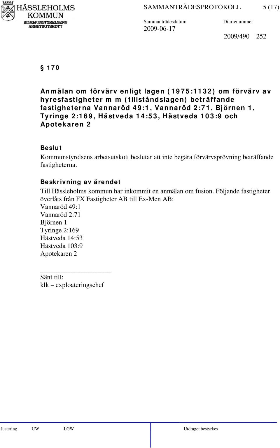 beslutar att inte begära förvärvsprövning beträffande fastigheterna. Till Hässleholms kommun har inkommit en anmälan om fusion.