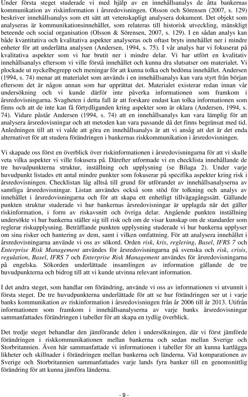 Det objekt som analyseras är kommunikationsinnehållet, som relateras till historisk utveckling, mänskligt beteende och social organisation (Olsson & Sörensen, 2007, s. 129).