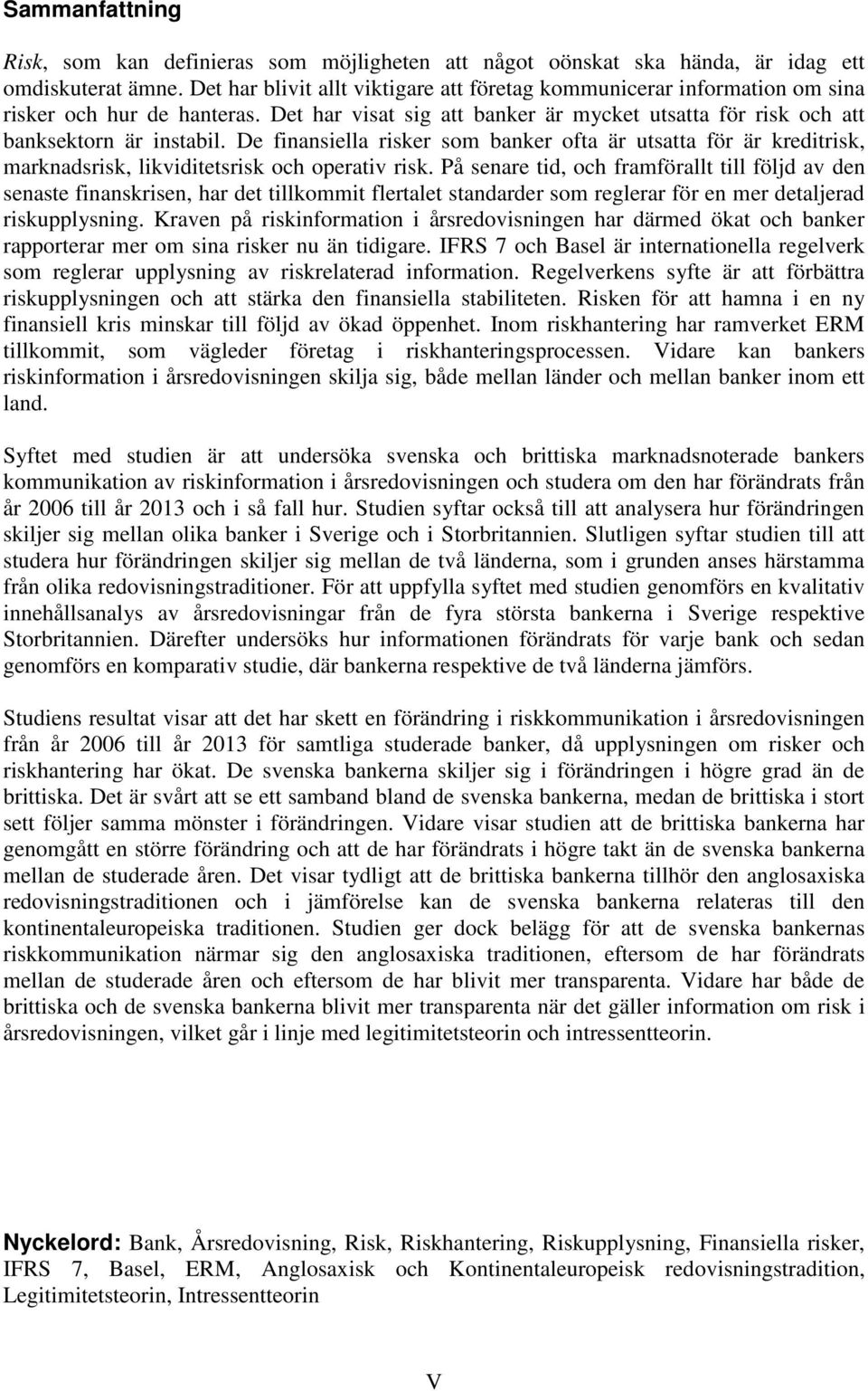 De finansiella risker som banker ofta är utsatta för är kreditrisk, marknadsrisk, likviditetsrisk och operativ risk.