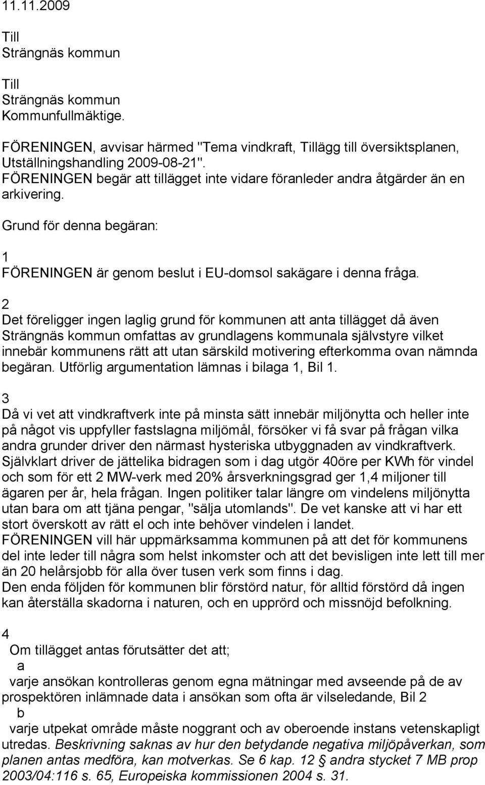 2 Det föreligger ingen laglig grund för kommunen att anta tillägget då även Strängnäs kommun omfattas av grundlagens kommunala självstyre vilket innebär kommunens rätt att utan särskild motivering