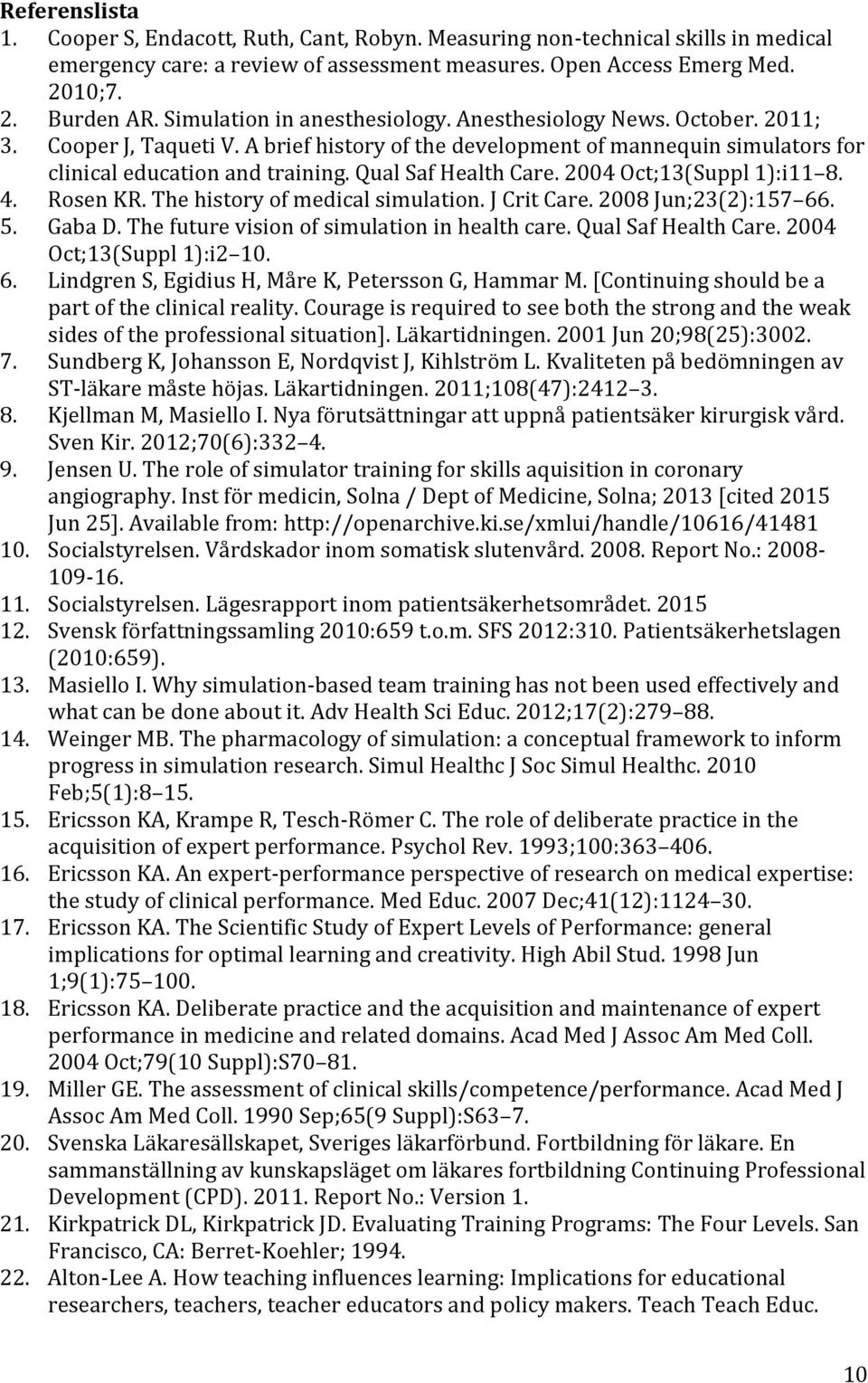 Qual Saf Health Care. 2004 Oct;13(Suppl 1):i11 8. 4. Rosen KR. The history of medical simulation. J Crit Care. 2008 Jun;23(2):157 66. 5. Gaba D. The future vision of simulation in health care.