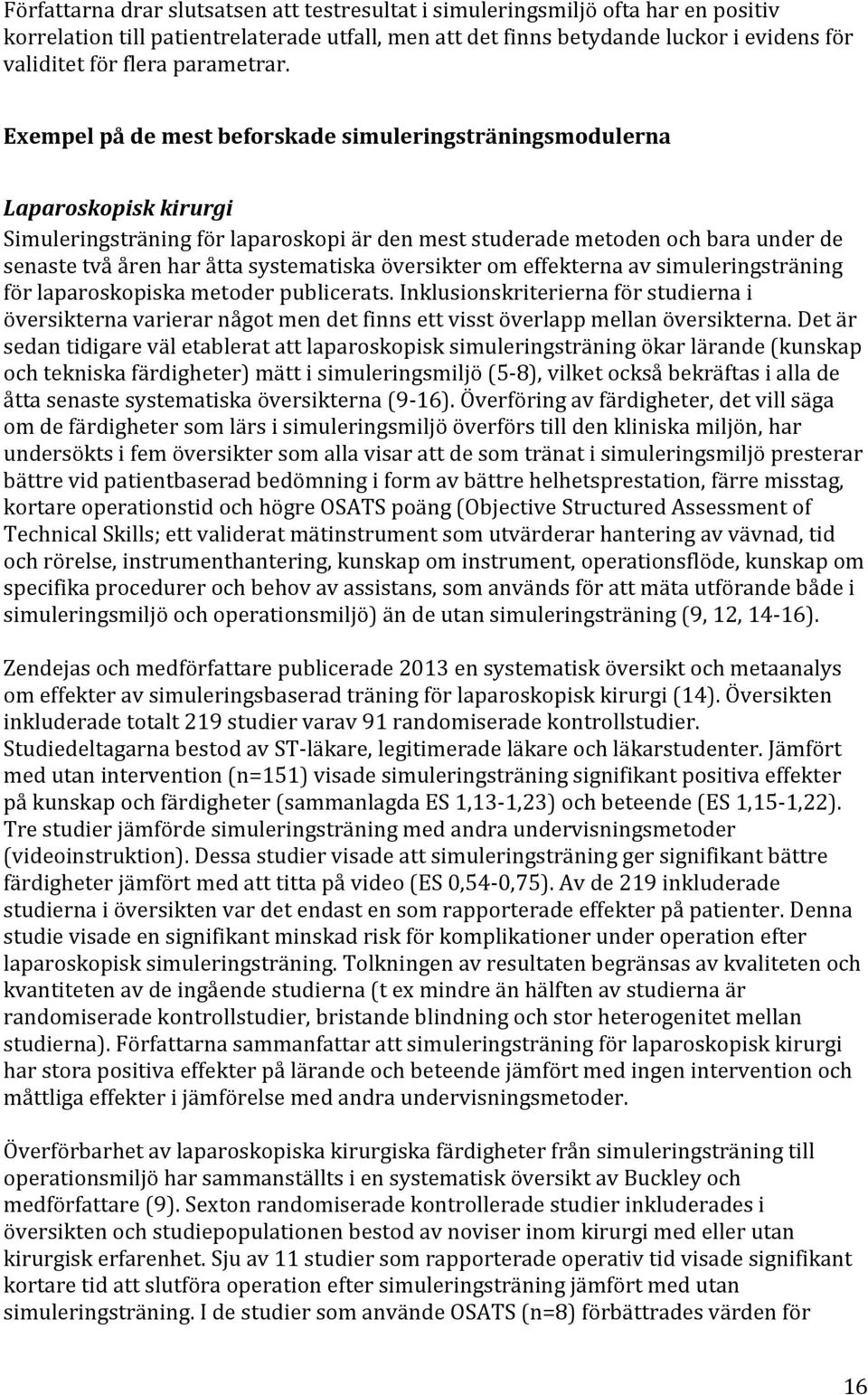 Exempel på de mest beforskade simuleringsträningsmodulerna Laparoskopisk kirurgi Simuleringsträning för laparoskopi är den mest studerade metoden och bara under de senaste två åren har åtta