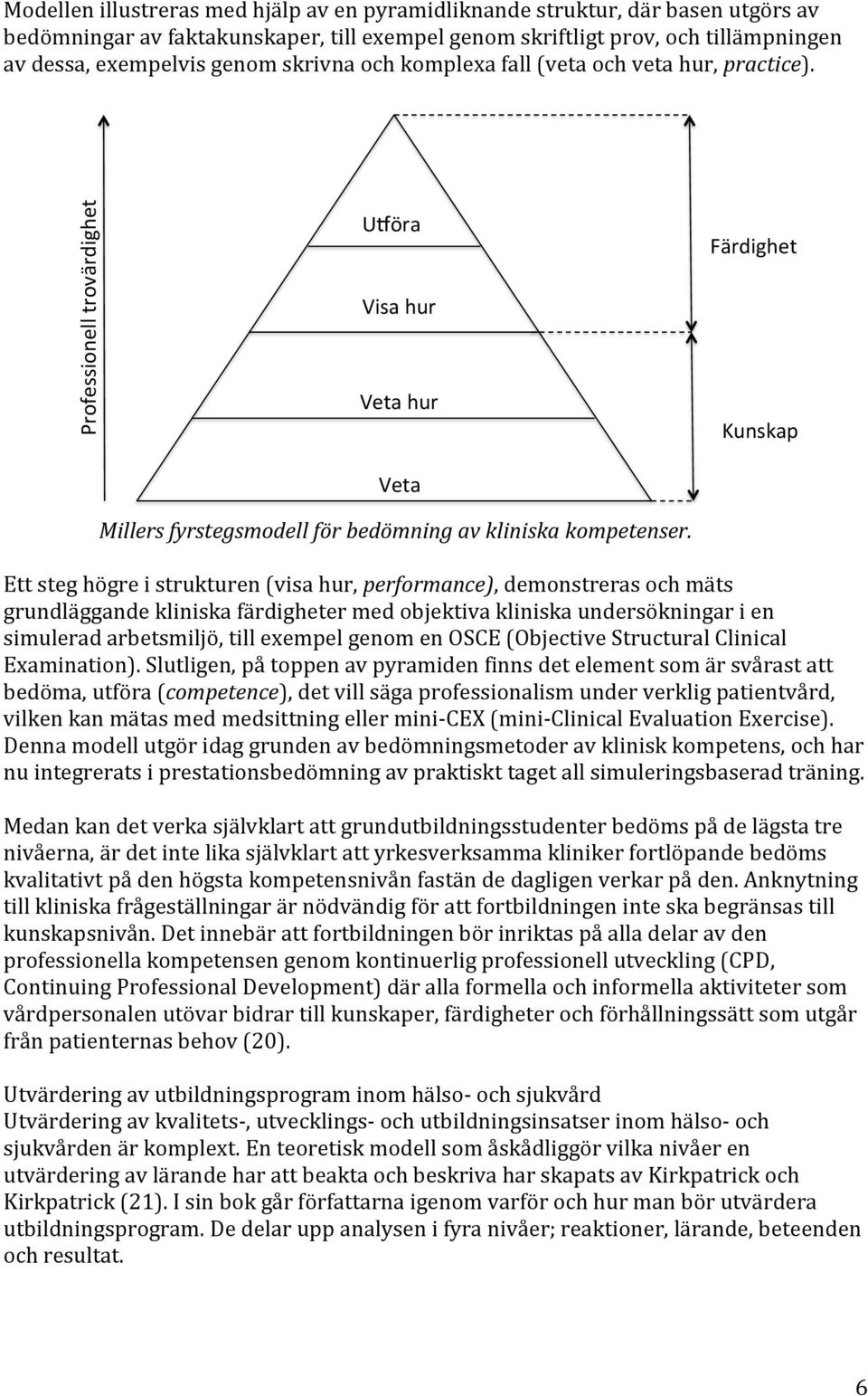 Ett steg högre i strukturen (visa hur, performance), demonstreras och mäts grundläggande kliniska färdigheter med objektiva kliniska undersökningar i en simulerad arbetsmiljö, till exempel genom en