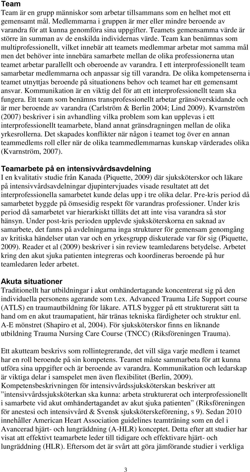 Team kan benämnas som multiprofessionellt, vilket innebär att teamets medlemmar arbetar mot samma mål men det behöver inte innebära samarbete mellan de olika professionerna utan teamet arbetar