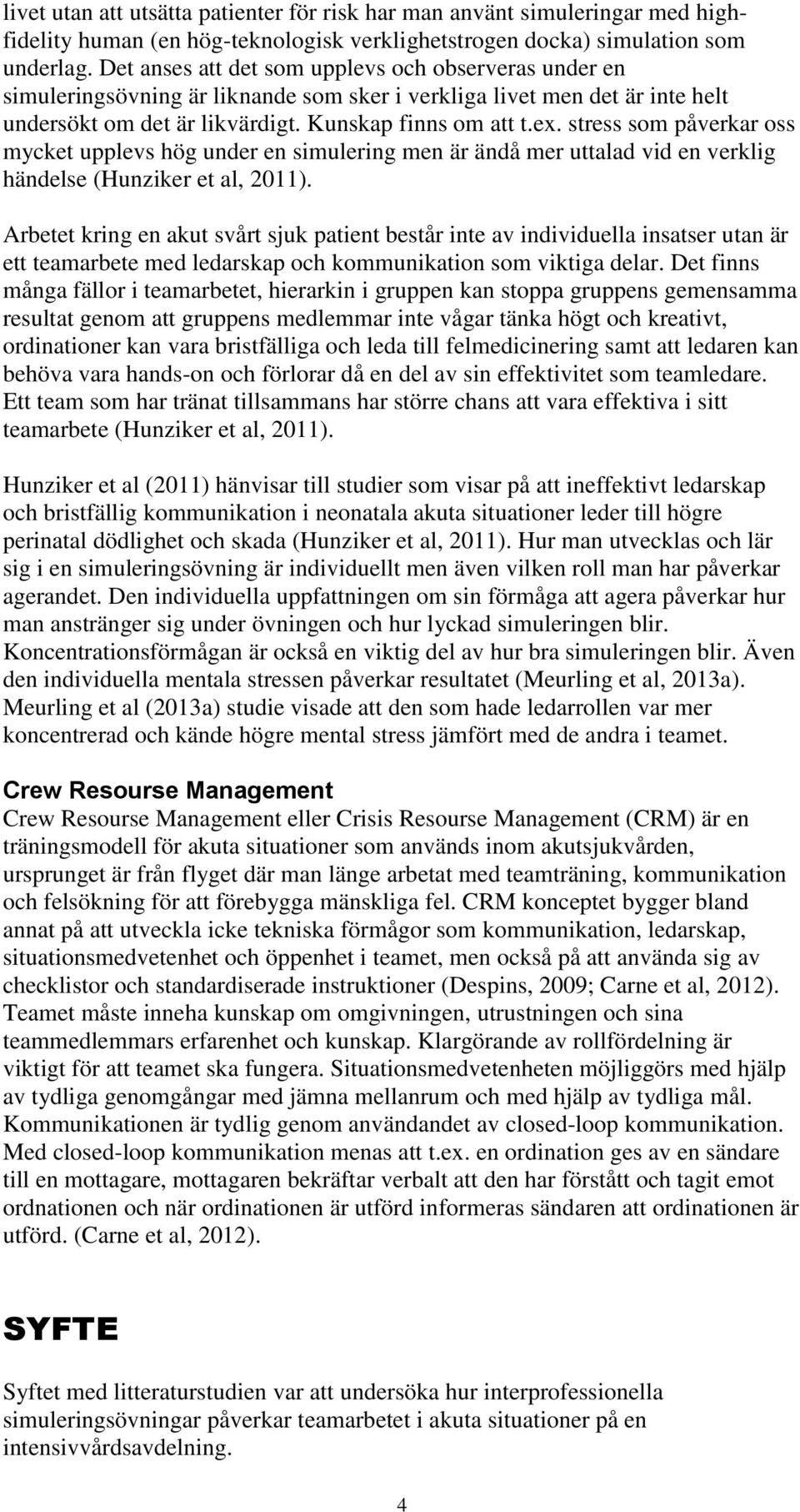 stress som påverkar oss mycket upplevs hög under en simulering men är ändå mer uttalad vid en verklig händelse (Hunziker et al, 2011).