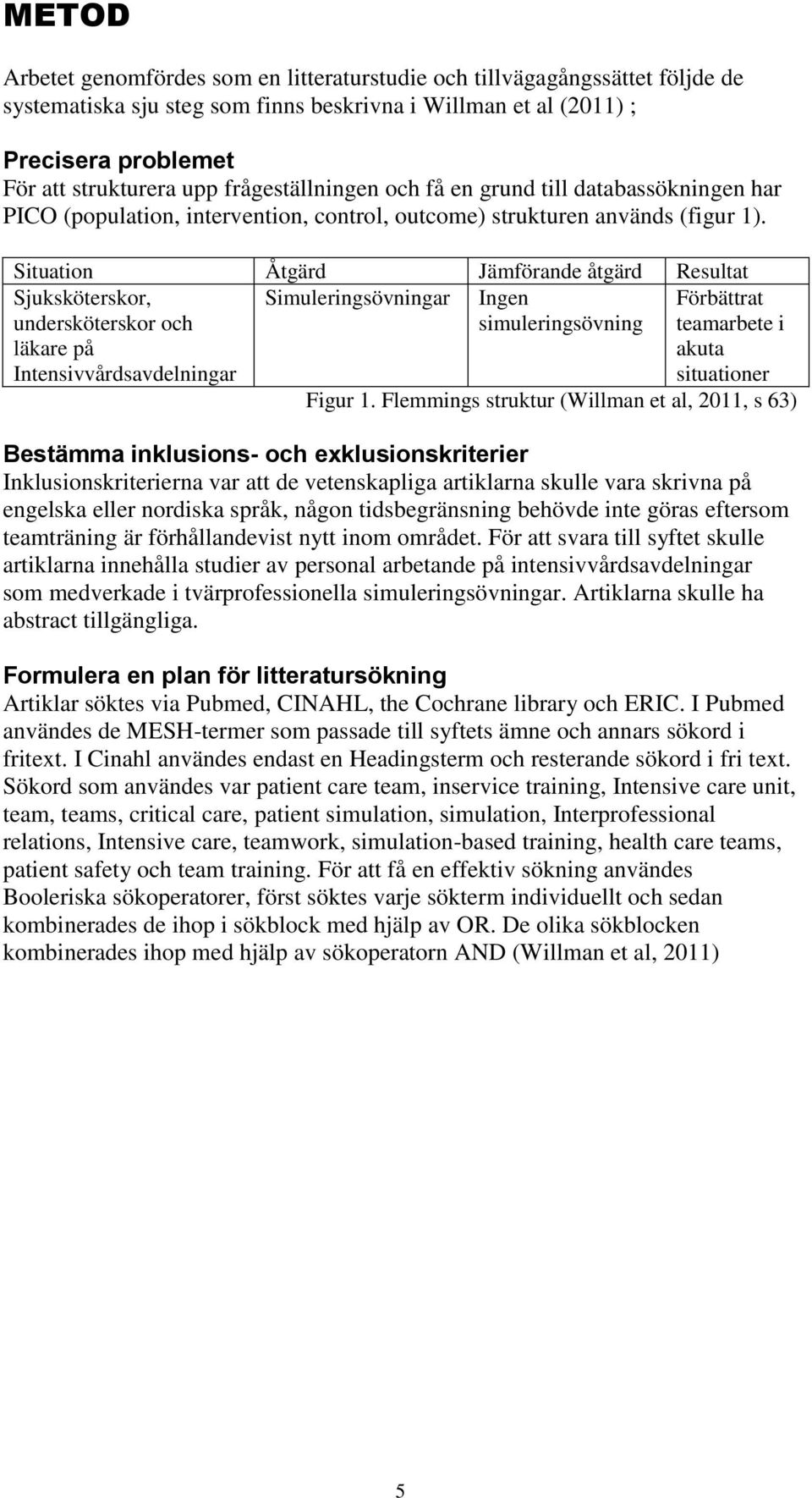 Situation Åtgärd Jämförande åtgärd Resultat Sjuksköterskor, undersköterskor och läkare på Intensivvårdsavdelningar Simuleringsövningar Ingen simuleringsövning Förbättrat teamarbete i akuta