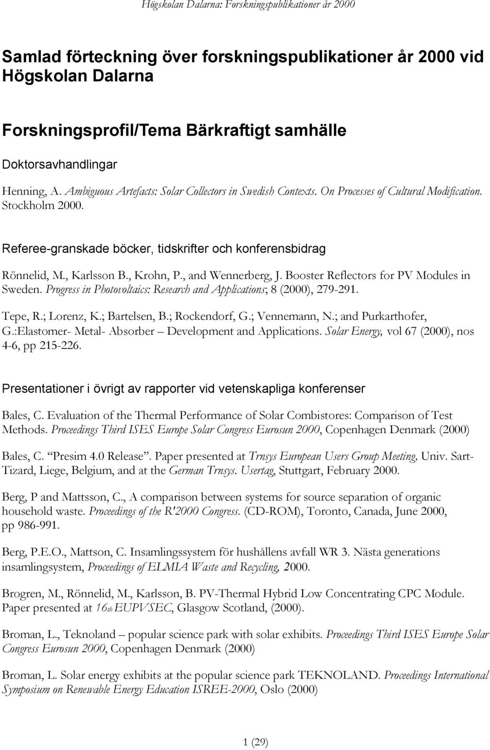 , Krohn, P., and Wennerberg, J. Booster Reflectors for PV Modules in Sweden. Progress in Photovoltaics: Research and Applications; 8 (2000), 279-291. Tepe, R.; Lorenz, K.; Bartelsen, B.