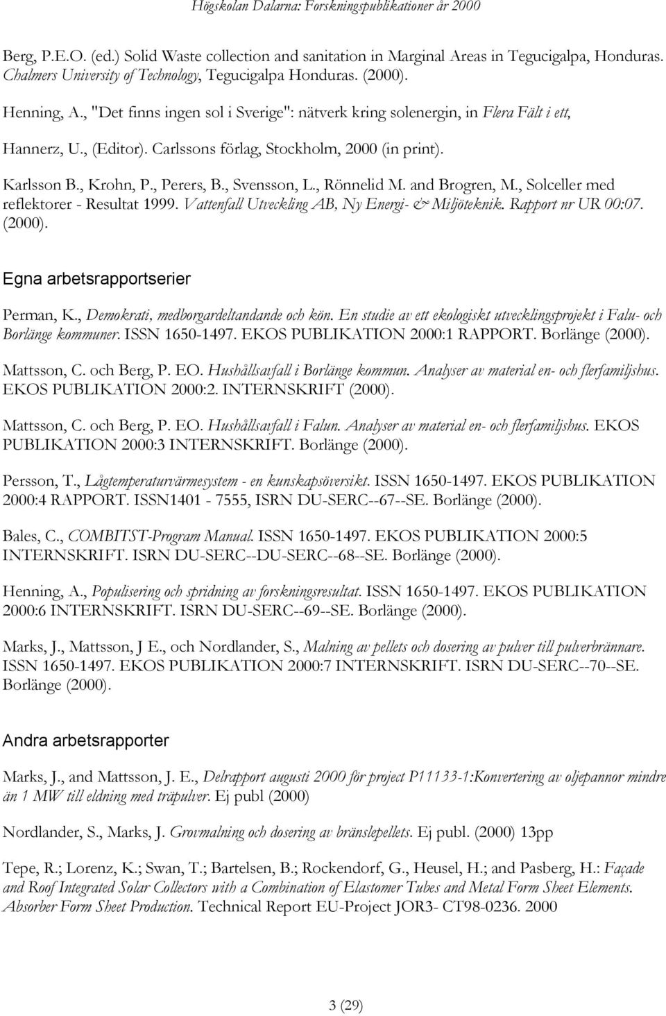 , Rönnelid M. and Brogren, M., Solceller med reflektorer - Resultat 1999. Vattenfall Utveckling AB, Ny Energi- & Miljöteknik. Rapport nr UR 00:07. (2000). Egna arbetsrapportserier Perman, K.