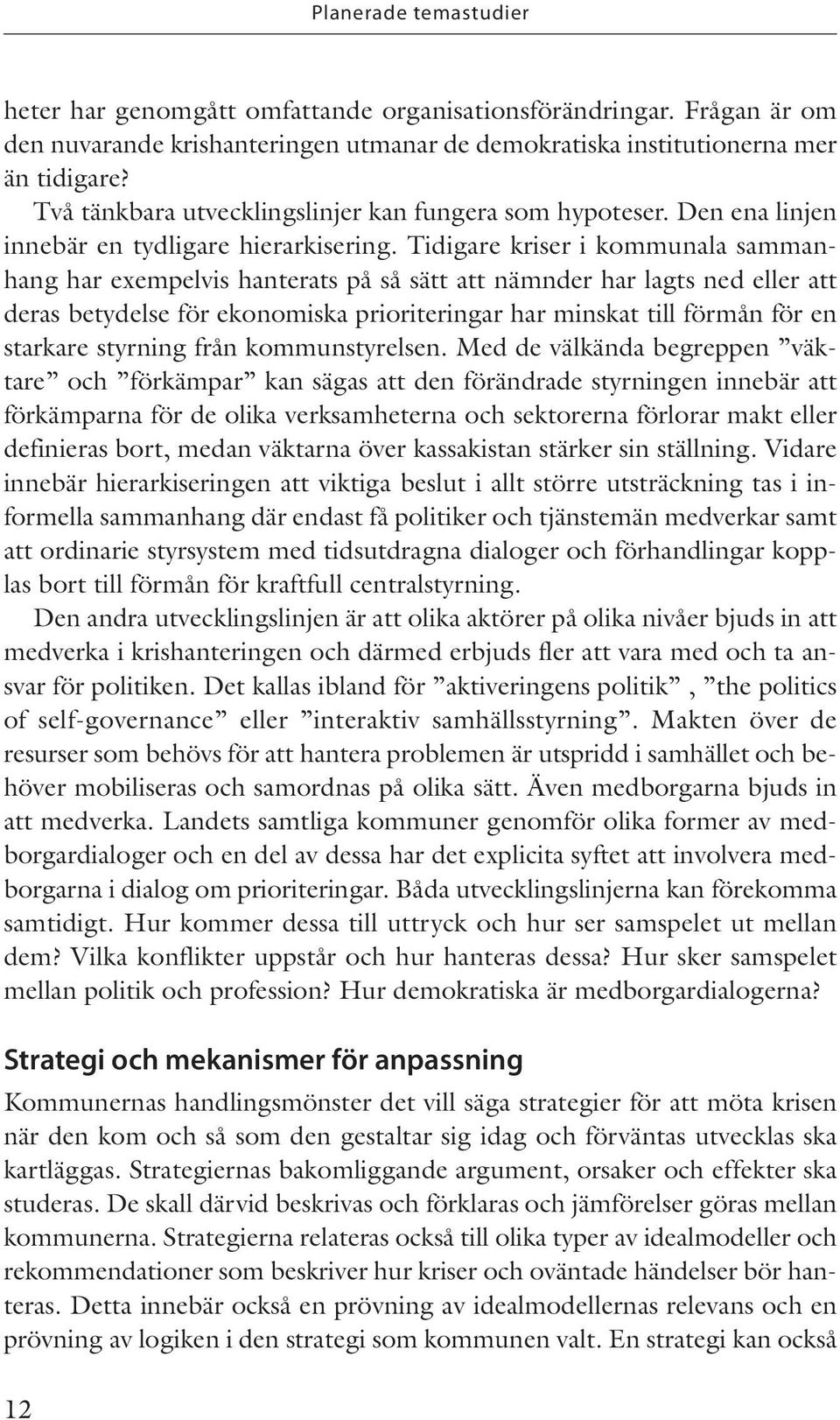 Tidigare kriser i kommunala sammanhang har exempelvis hanterats på så sätt att nämnder har lagts ned eller att deras betydelse för ekonomiska prioriteringar har minskat till förmån för en starkare