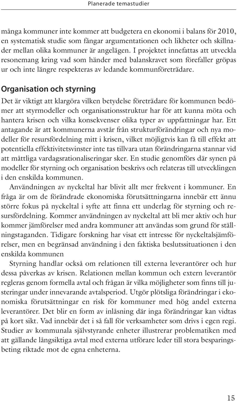 Organisation och styrning Det är viktigt att klargöra vilken betydelse företrädare för kommunen bedömer att styrmodeller och organisationsstruktur har för att kunna möta och hantera krisen och vilka