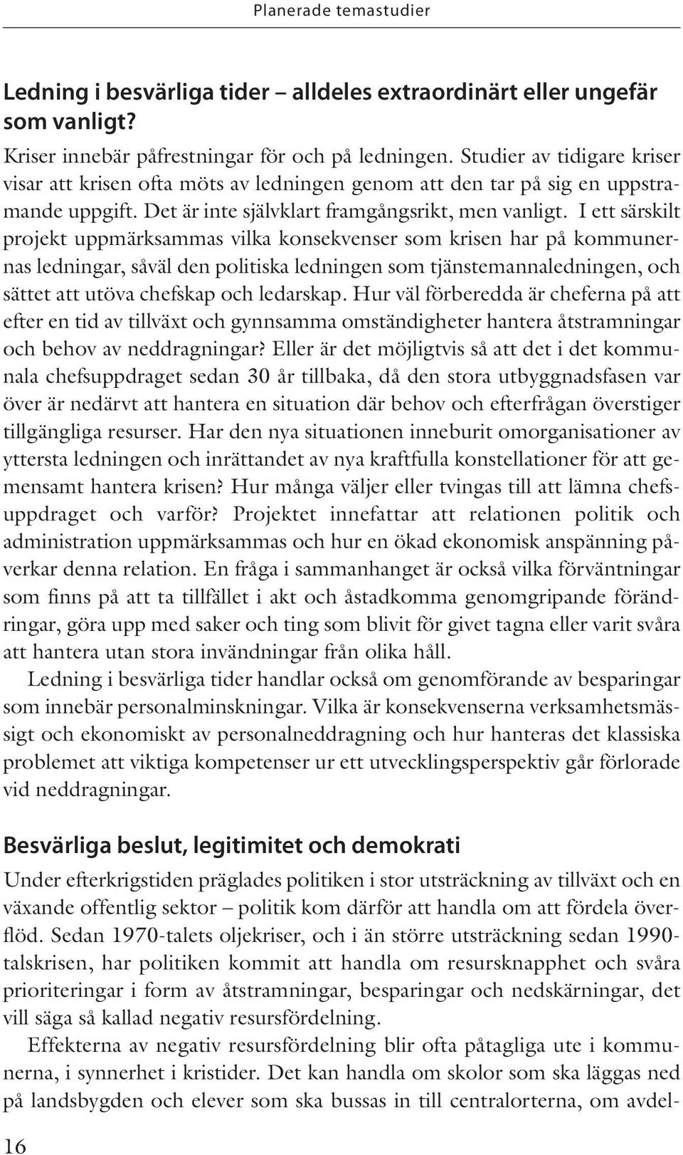 I ett särskilt projekt uppmärksammas vilka konsekvenser som krisen har på kommunernas ledningar, såväl den politiska ledningen som tjänstemannaledningen, och sättet att utöva chefskap och ledarskap.