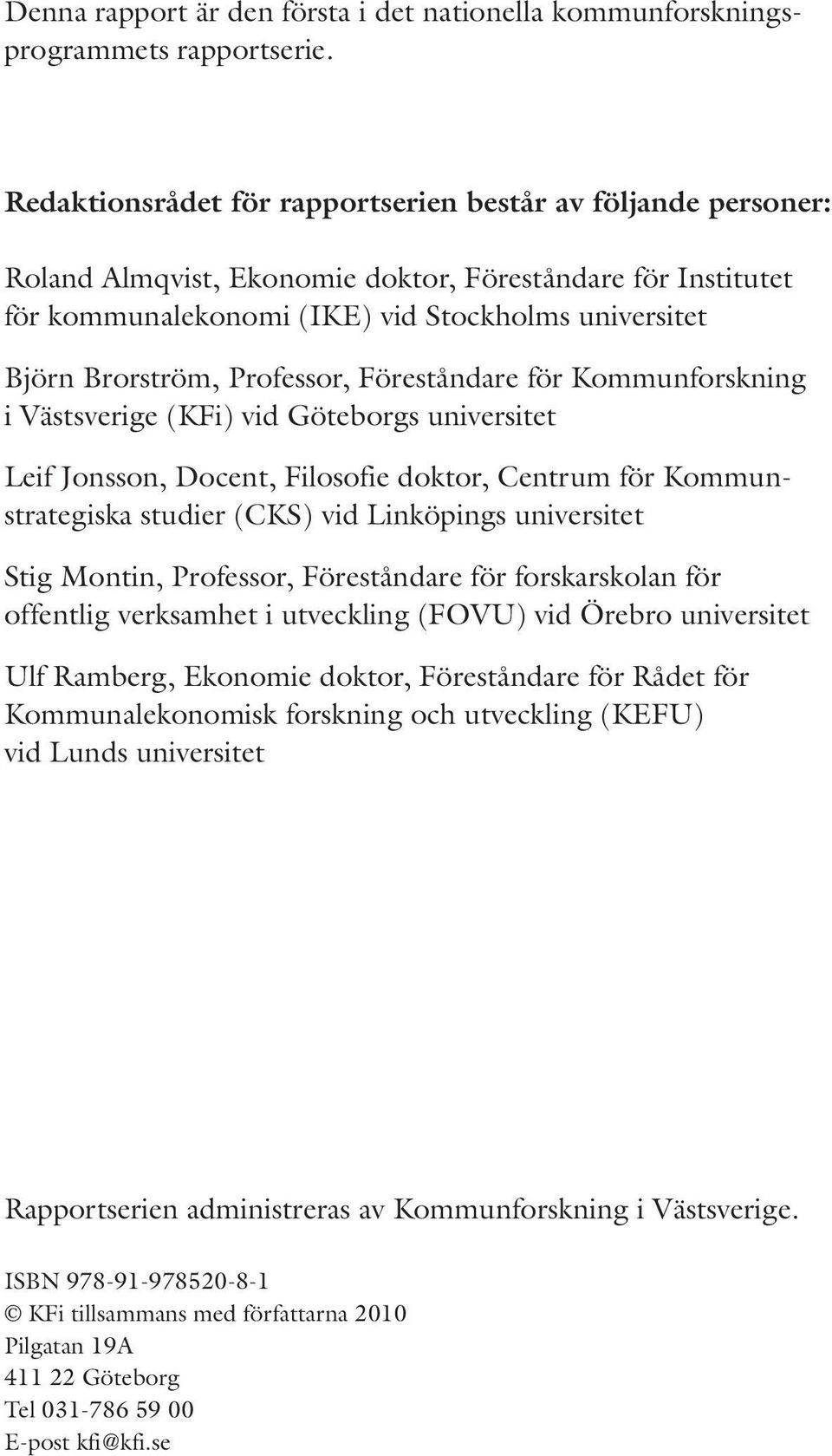 Professor, Föreståndare för Kommunforskning i Västsverige (KFi) vid Göteborgs universitet Leif Jonsson, Docent, Filosofie doktor, Centrum för Kommunstrategiska studier (CKS) vid Linköpings