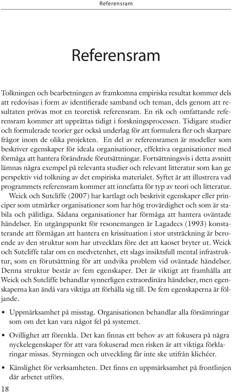 Tidigare studier och formulerade teorier ger också underlag för att formulera fler och skarpare frågor inom de olika projekten.