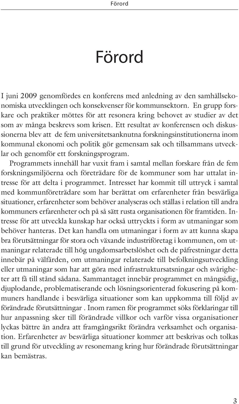 Ett resultat av konferensen och diskussionerna blev att de fem universitetsanknutna forskningsinstitutionerna inom kommunal ekonomi och politik gör gemensam sak och tillsammans utvecklar och genomför