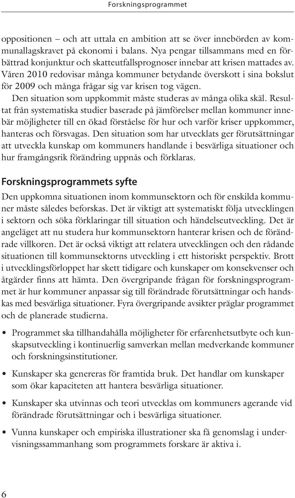 Våren 2010 redovisar många kommuner betydande överskott i sina bokslut för 2009 och många frågar sig var krisen tog vägen. Den situation som uppkommit måste studeras av många olika skäl.