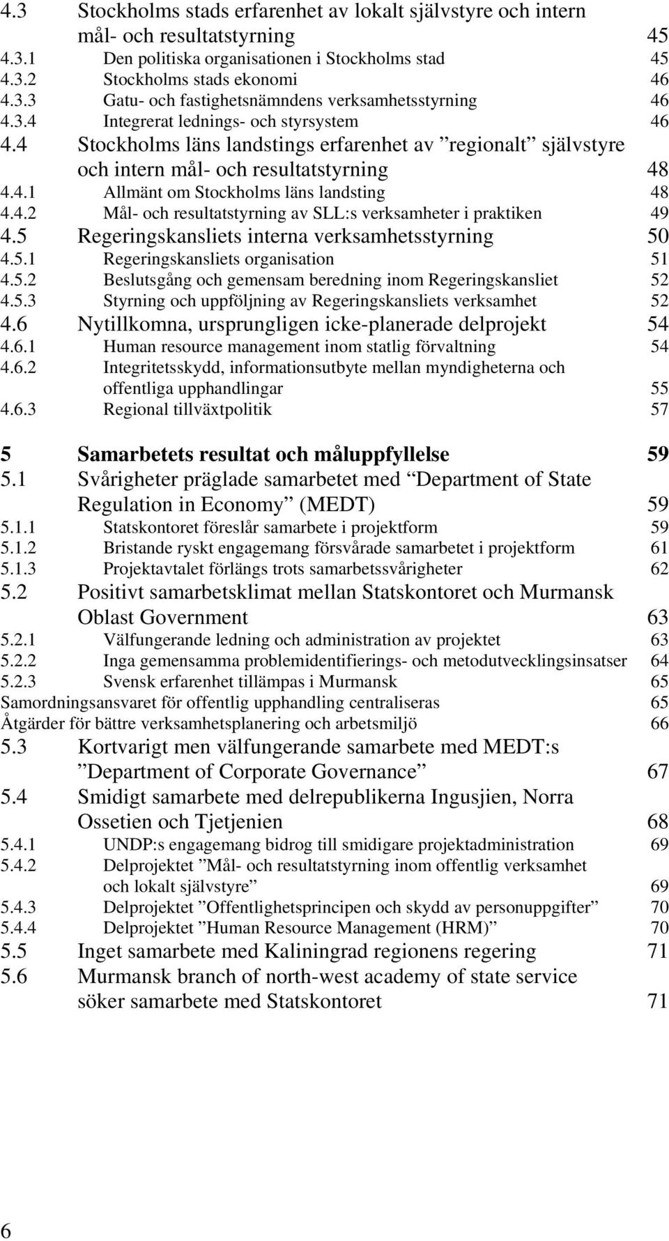 5 Regeringskansliets interna verksamhetsstyrning 50 4.5.1 Regeringskansliets organisation 51 4.5.2 Beslutsgång och gemensam beredning inom Regeringskansliet 52 4.5.3 Styrning och uppföljning av Regeringskansliets verksamhet 52 4.