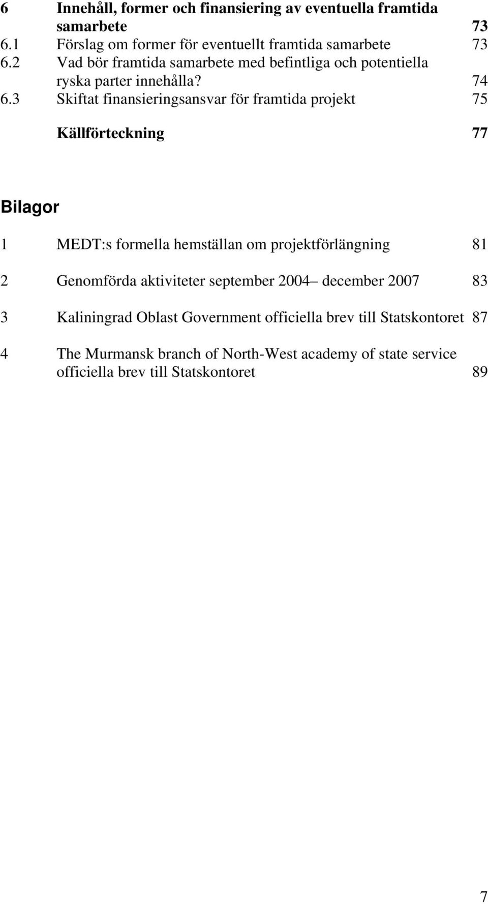 3 Skiftat finansieringsansvar för framtida projekt 75 Källförteckning 77 Bilagor 1 MEDT:s formella hemställan om projektförlängning 81 2