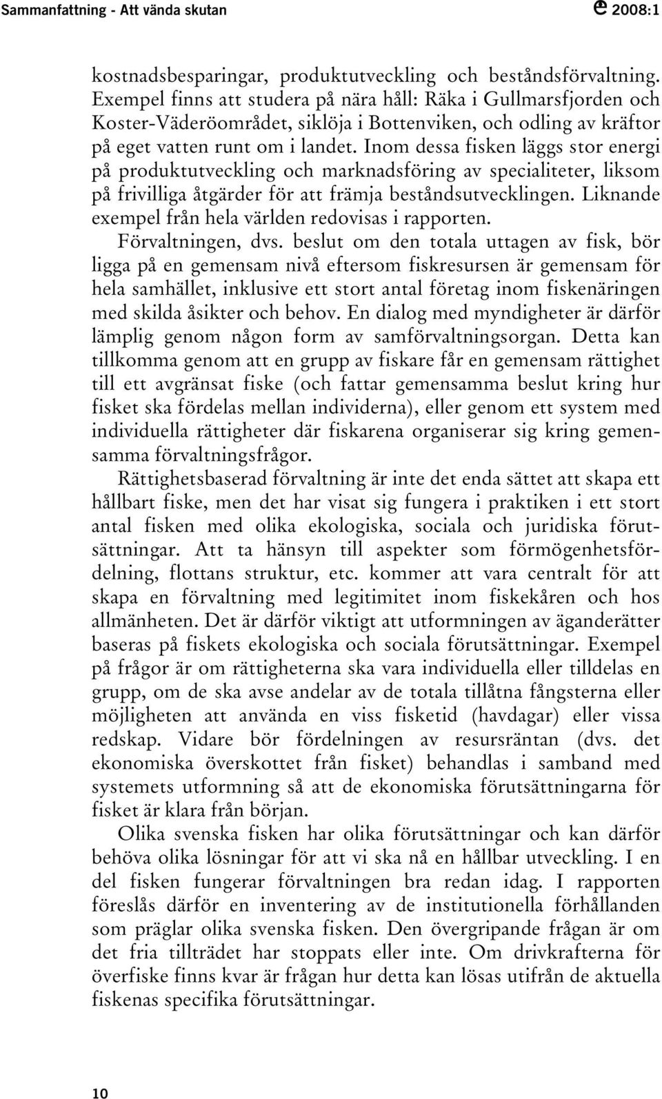 Inom dessa fisken läggs stor energi på produktutveckling och marknadsföring av specialiteter, liksom på frivilliga åtgärder för att främja beståndsutvecklingen.