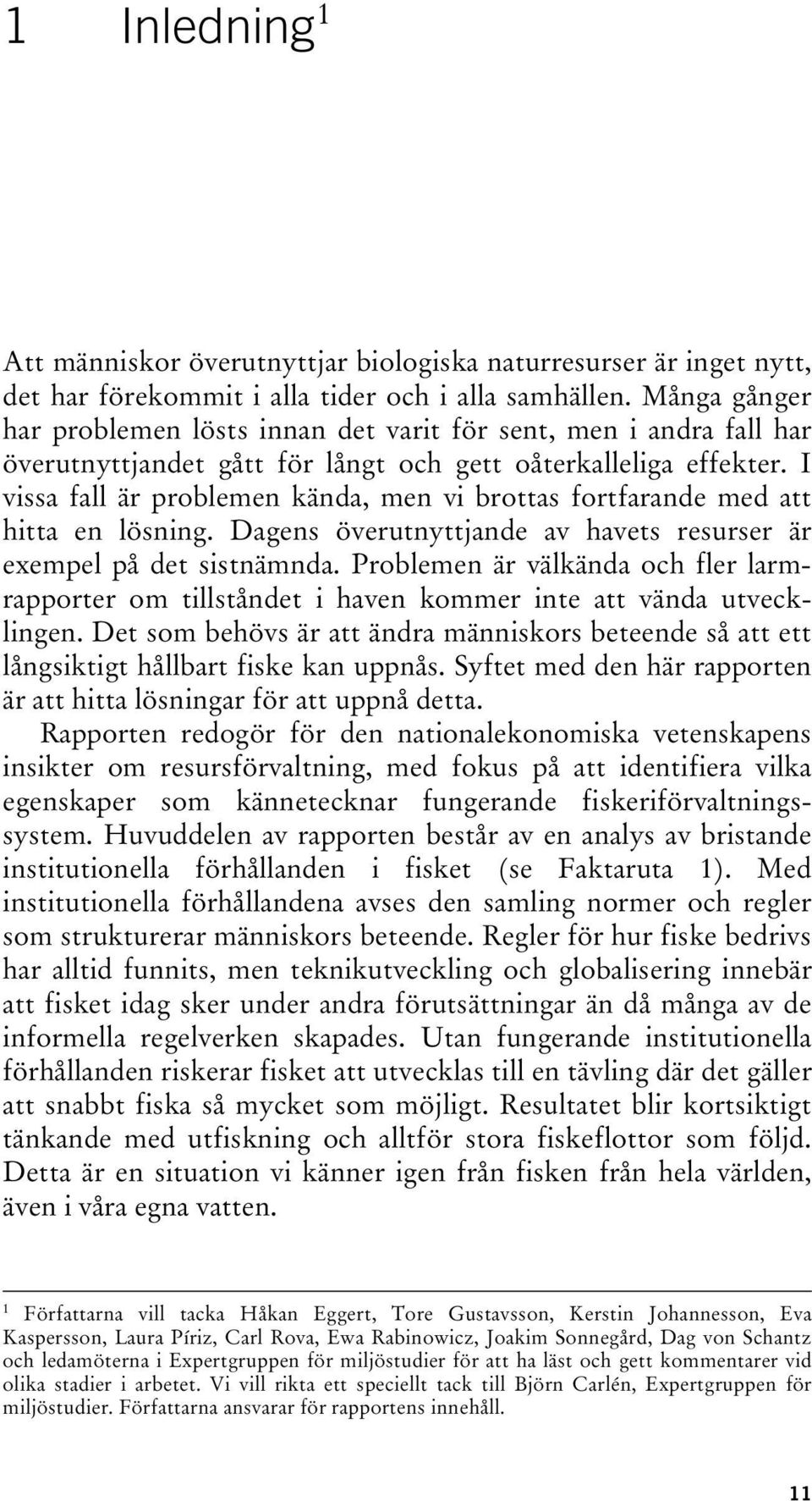 I vissa fall är problemen kända, men vi brottas fortfarande med att hitta en lösning. Dagens överutnyttjande av havets resurser är exempel på det sistnämnda.