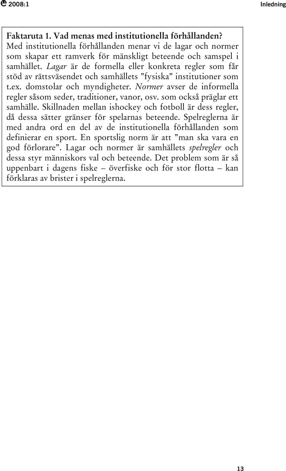 Lagar är de formella eller konkreta regler som får stöd av rättsväsendet och samhällets fysiska institutioner som t.ex. domstolar och myndigheter.