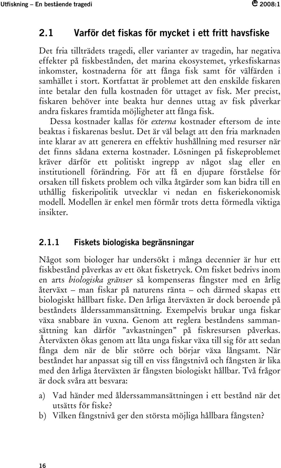 inkomster, kostnaderna för att fånga fisk samt för välfärden i samhället i stort. Kortfattat är problemet att den enskilde fiskaren inte betalar den fulla kostnaden för uttaget av fisk.