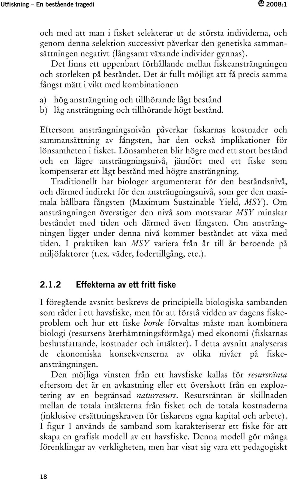 Det är fullt möjligt att få precis samma fångst mätt i vikt med kombinationen a) hög ansträngning och tillhörande lågt bestånd b) låg ansträngning och tillhörande högt bestånd.