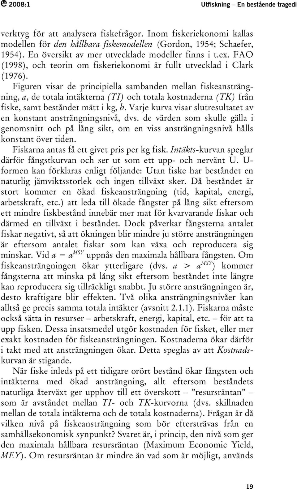 Figuren visar de principiella sambanden mellan fiskeansträngning, a, de totala intäkterna (TI) och totala kostnaderna (TK) från fiske, samt beståndet mätt i kg, b.