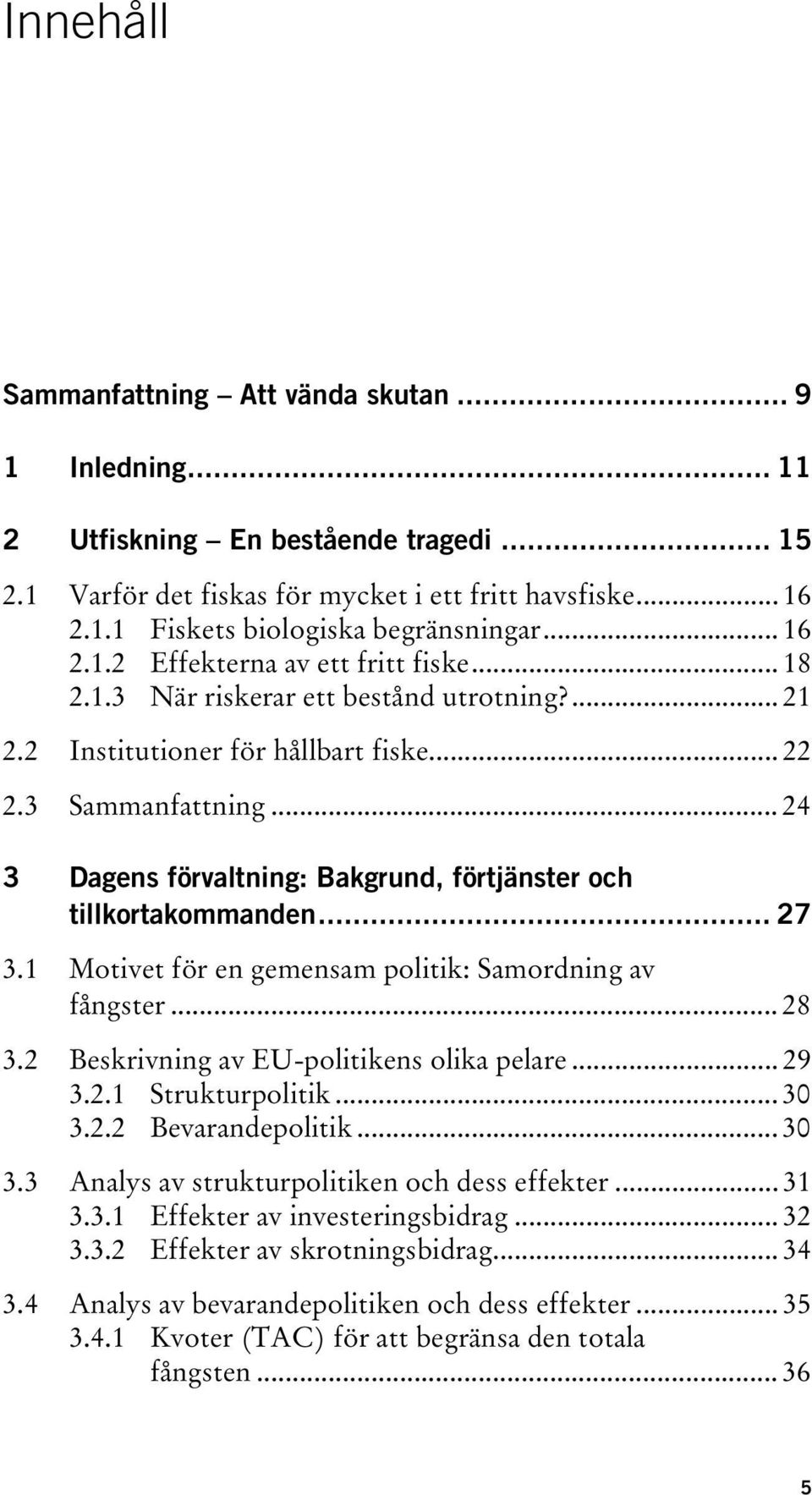 .. 24 3 Dagens förvaltning: Bakgrund, förtjänster och tillkortakommanden... 27 3.1 Motivet för en gemensam politik: Samordning av fångster... 28 3.2 Beskrivning av EU-politikens olika pelare... 29 3.