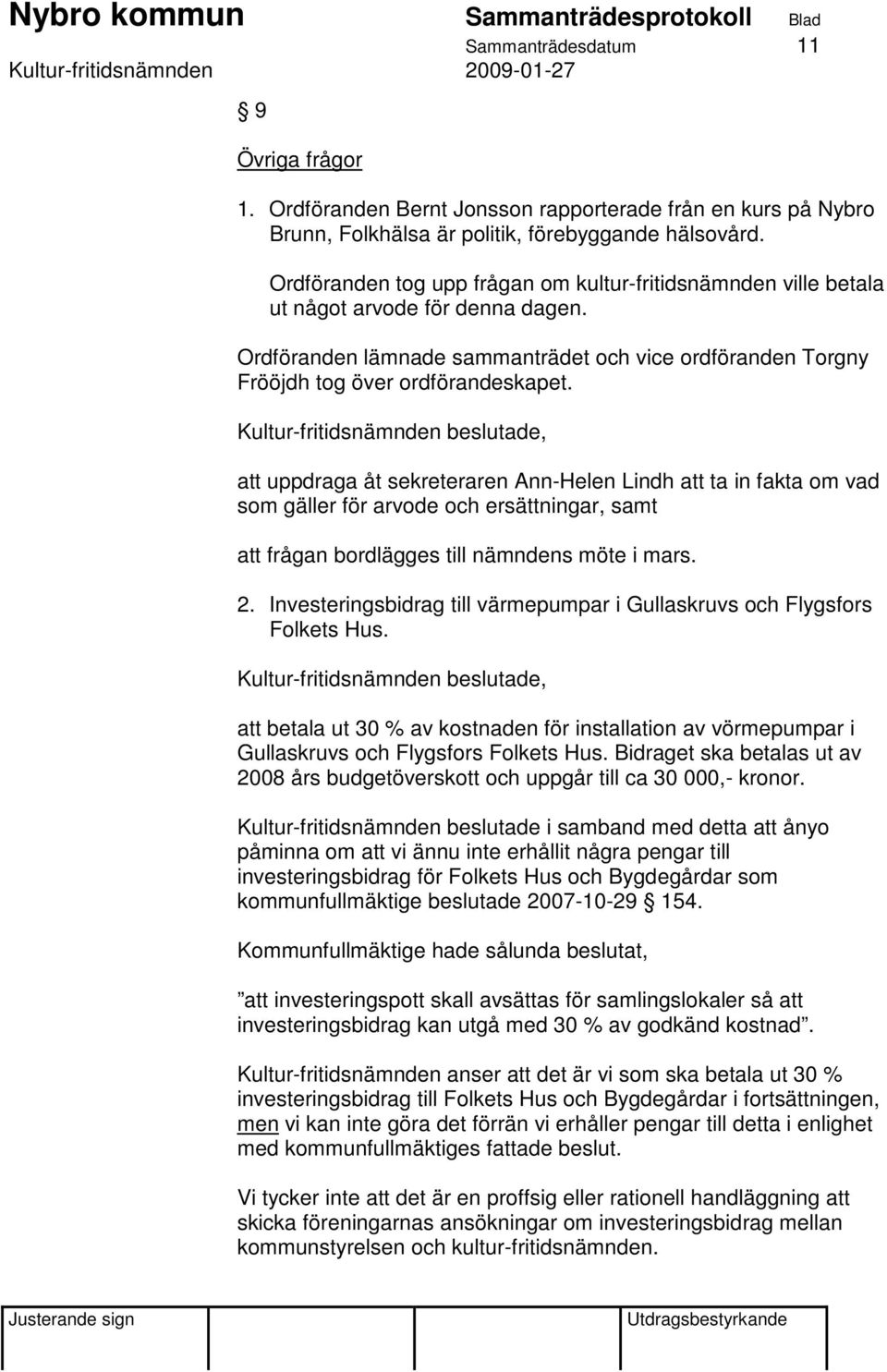 att uppdraga åt sekreteraren Ann-Helen Lindh att ta in fakta om vad som gäller för arvode och ersättningar, samt att frågan bordlägges till nämndens möte i mars. 2.