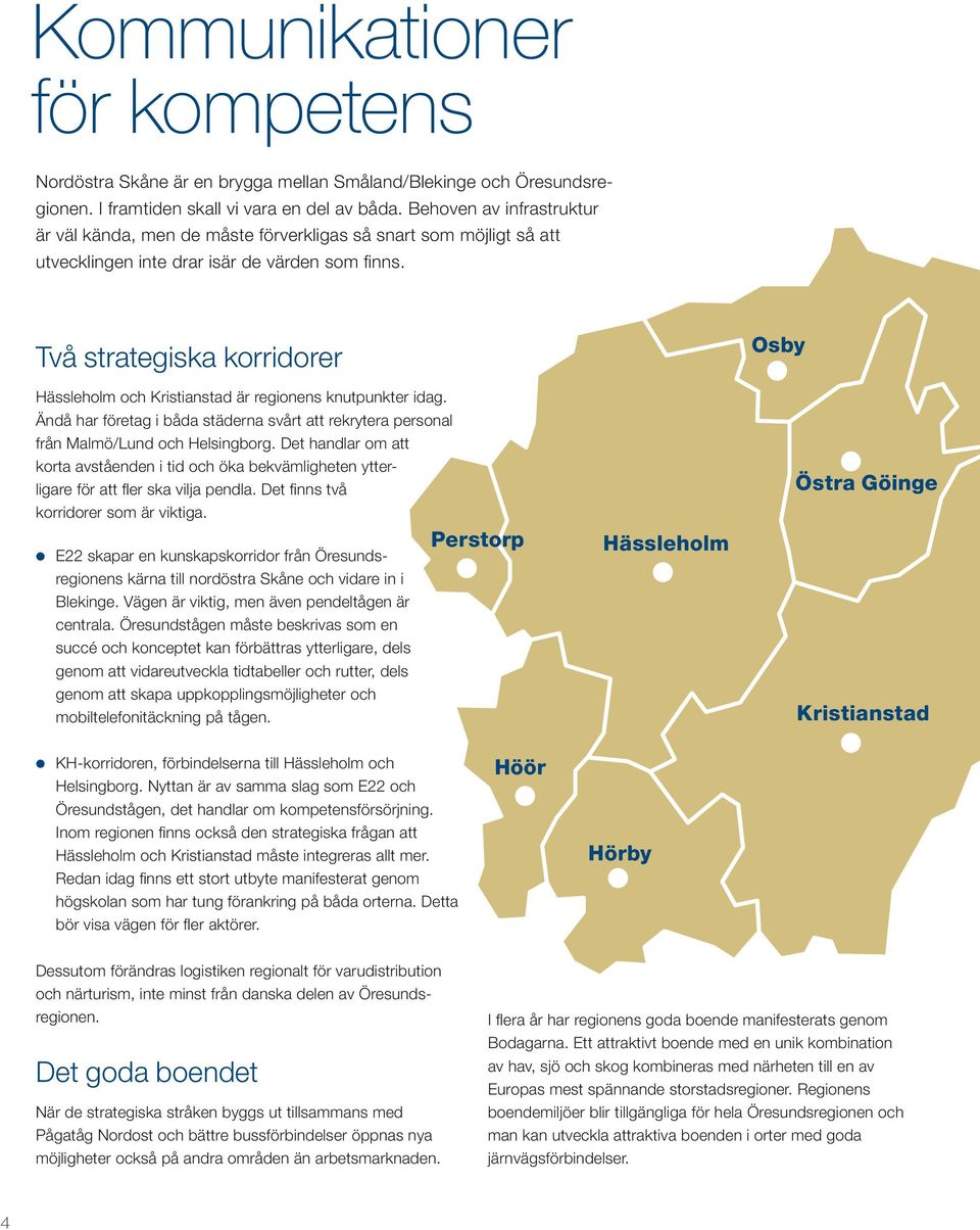Två strategiska korridorer Hässleholm och Kristianstad är regionens knutpunkter idag. Ändå har företag i båda städerna svårt att rekrytera personal från Malmö/Lund och Helsingborg.