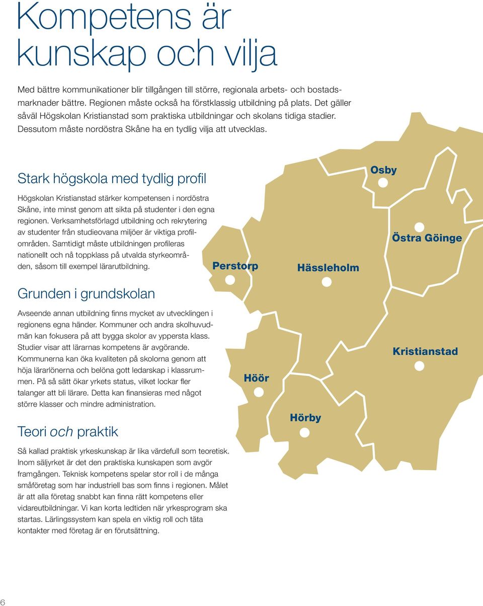 Stark högskola med tydlig profil Högskolan Kristianstad stärker kompetensen i nordöstra Skåne, inte minst genom att sikta på studenter i den egna regionen.