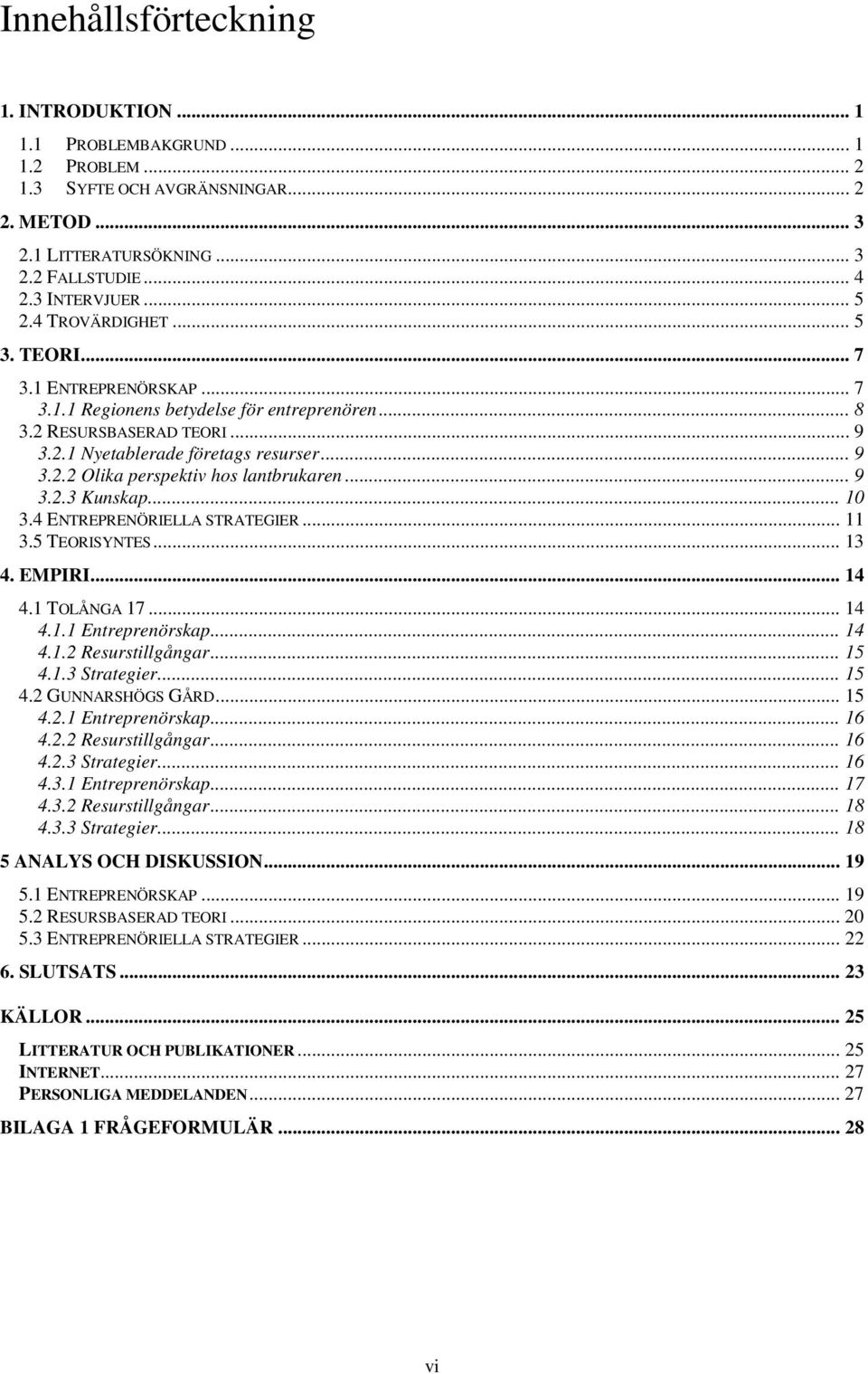 .. 9 3.2.3 Kunskap... 10 3.4 ENTREPRENÖRIELLA STRATEGIER... 11 3.5 TEORISYNTES... 13 4. EMPIRI... 14 4.1 TOLÅNGA 17... 14 4.1.1 Entreprenörskap... 14 4.1.2 Resurstillgångar... 15 4.1.3 Strategier.