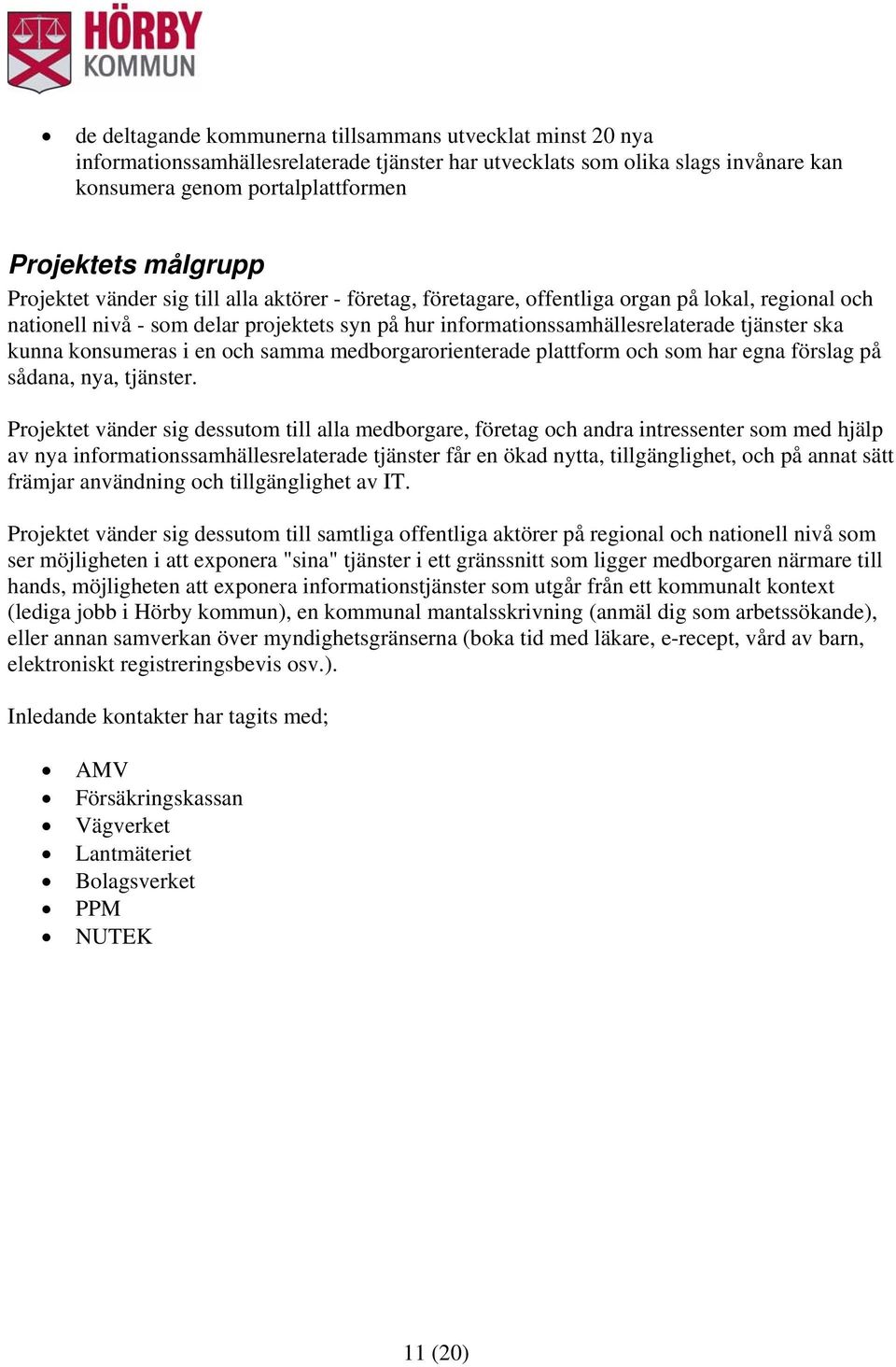 kunna konsumeras i en och samma medborgarorienterade plattform och som har egna förslag på sådana, nya, tjänster.