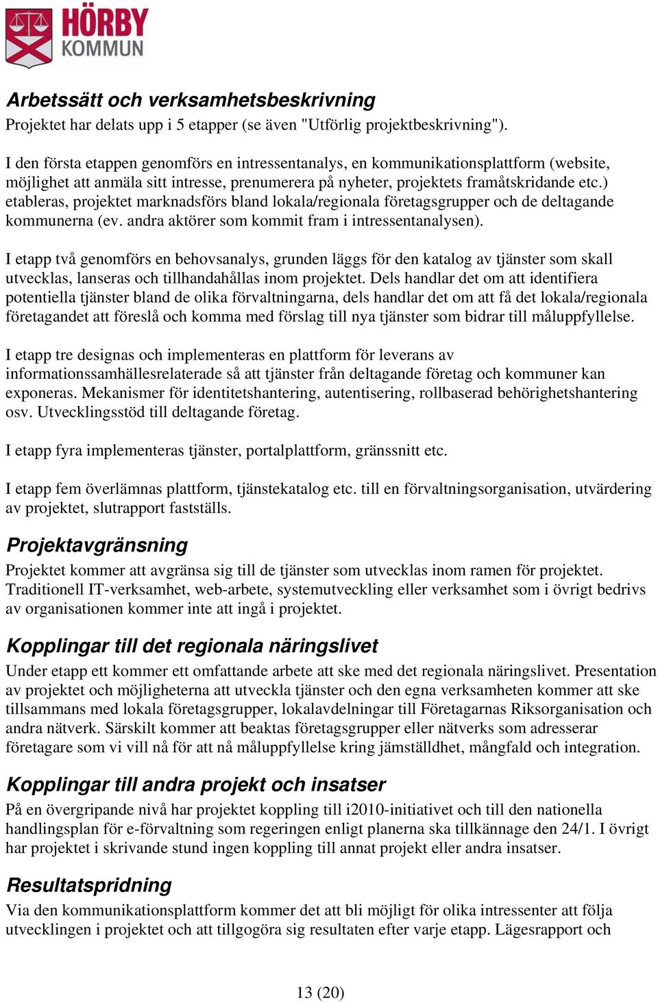 ) etableras, projektet marknadsförs bland lokala/regionala företagsgrupper och de deltagande kommunerna (ev. andra aktörer som kommit fram i intressentanalysen).