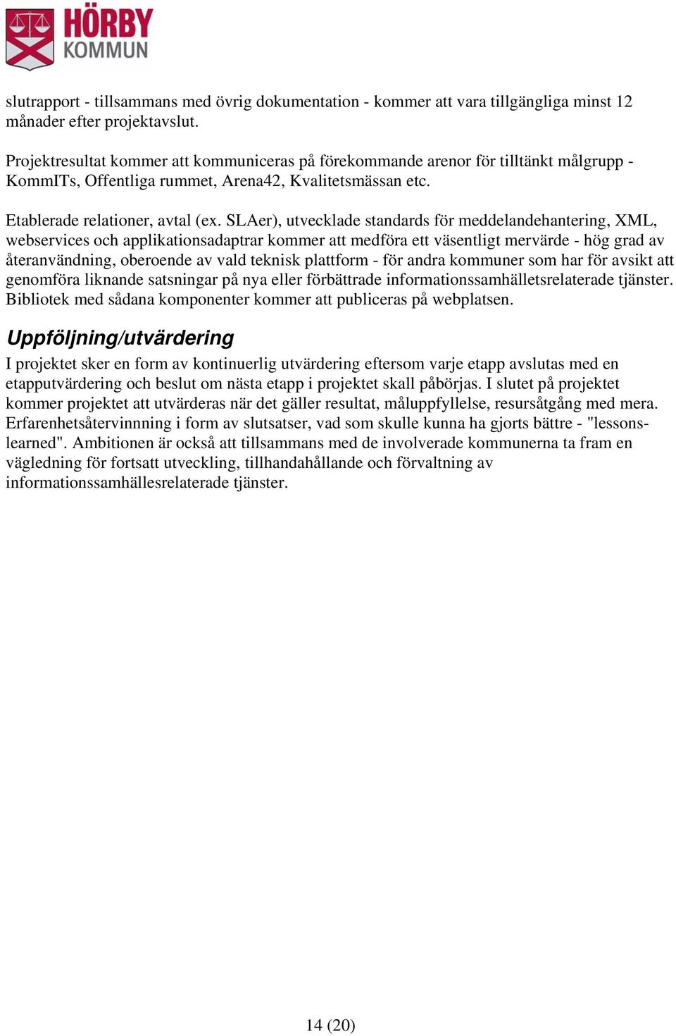 SLAer), utvecklade standards för meddelandehantering, XML, webservices och applikationsadaptrar kommer att medföra ett väsentligt mervärde - hög grad av återanvändning, oberoende av vald teknisk