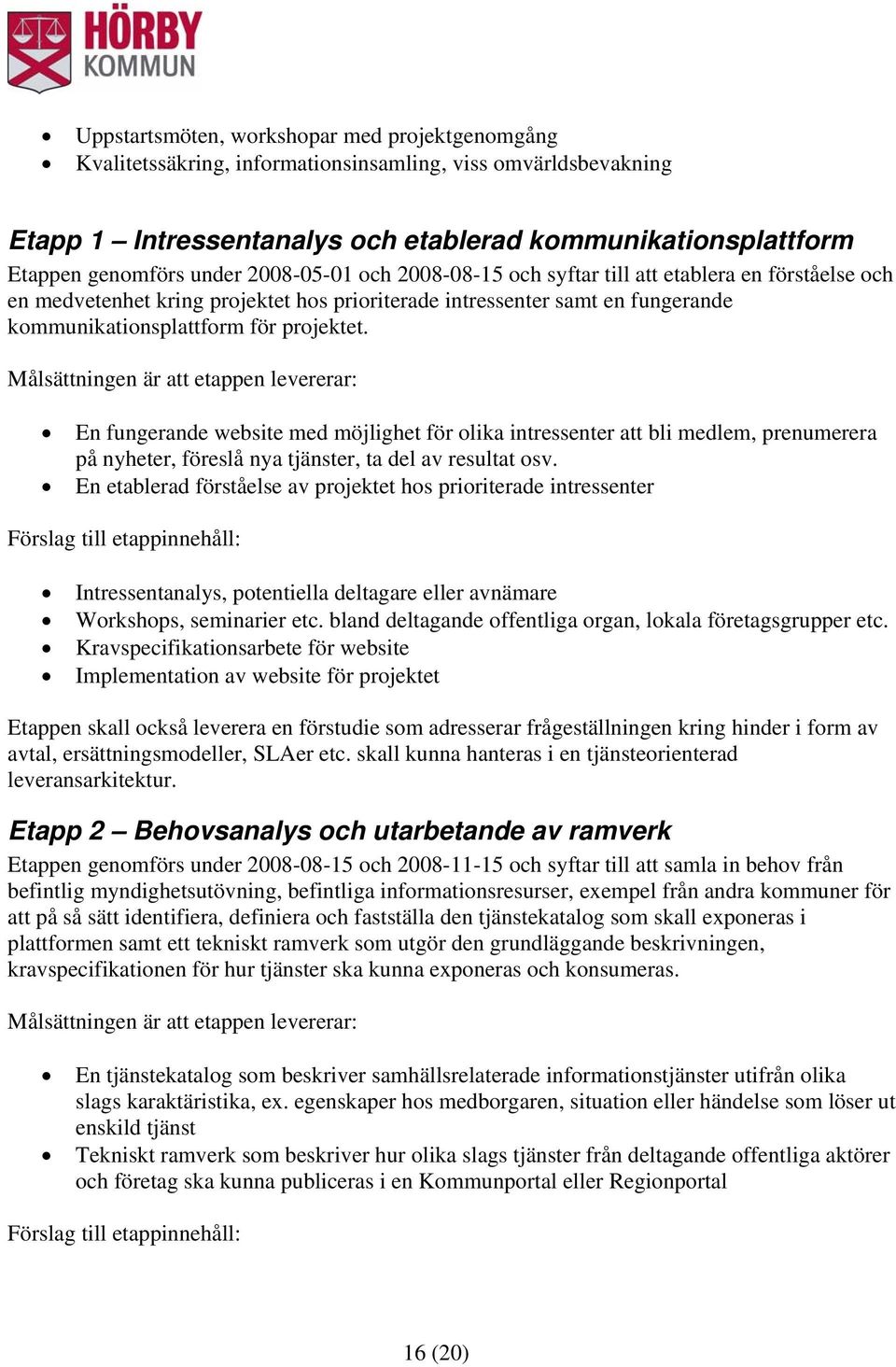 Målsättningen är att etappen levererar: En fungerande website med möjlighet för olika intressenter att bli medlem, prenumerera på nyheter, föreslå nya tjänster, ta del av resultat osv.