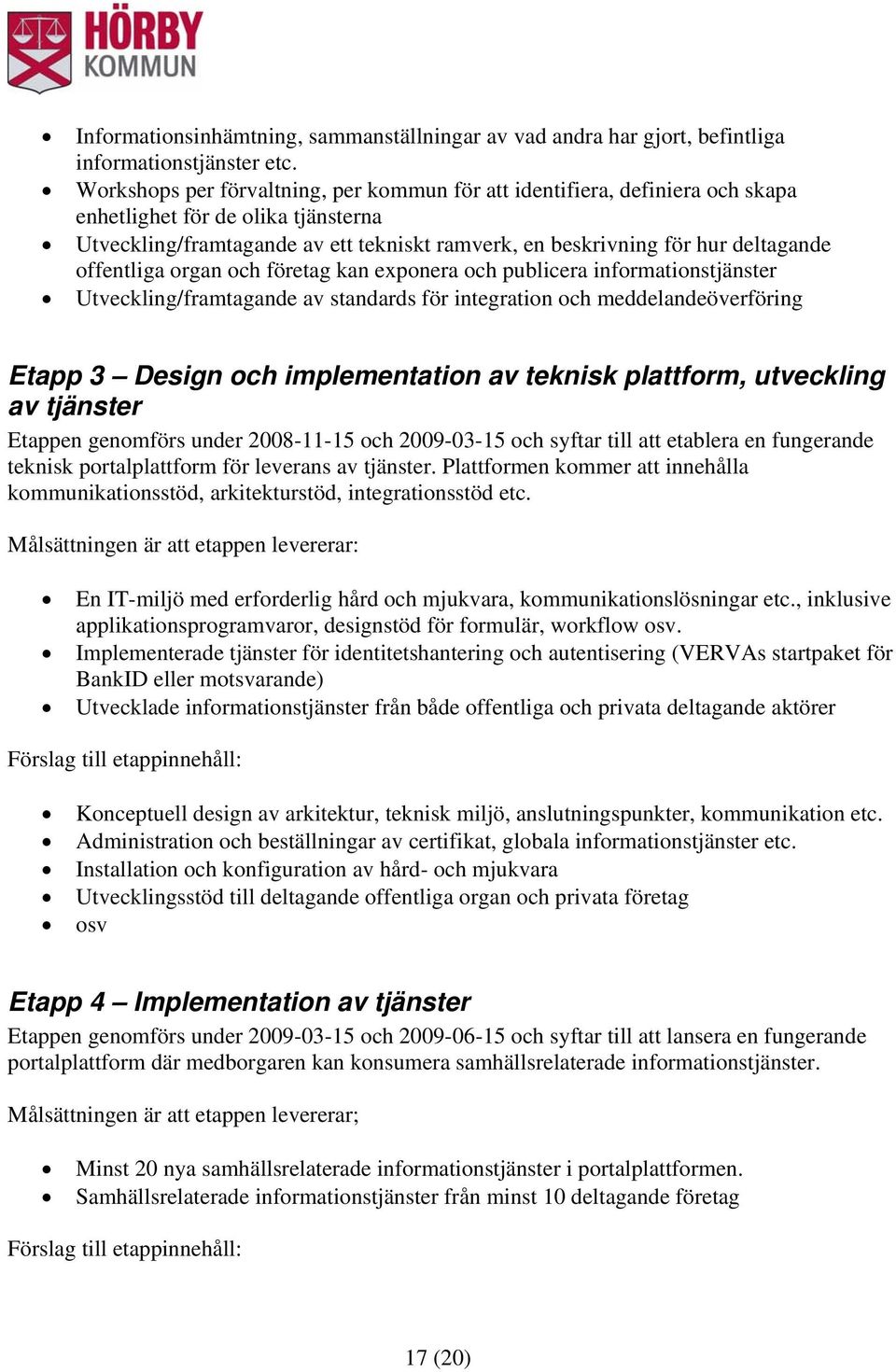 offentliga organ och företag kan exponera och publicera informationstjänster Utveckling/framtagande av standards för integration och meddelandeöverföring Etapp 3 Design och implementation av teknisk